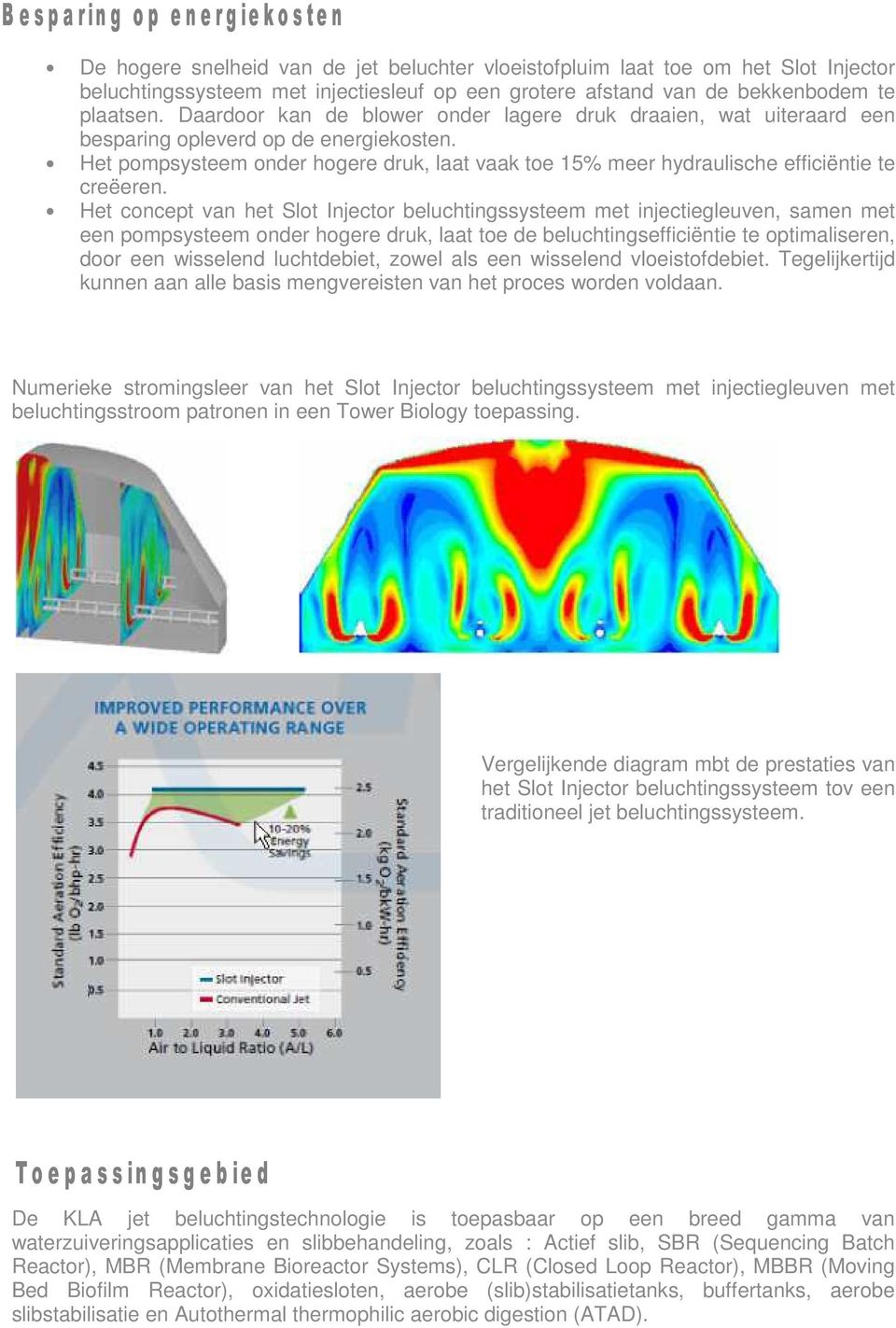 Het pompsysteem onder hogere druk, laat vaak toe 15% meer hydraulische efficiëntie te creëeren.