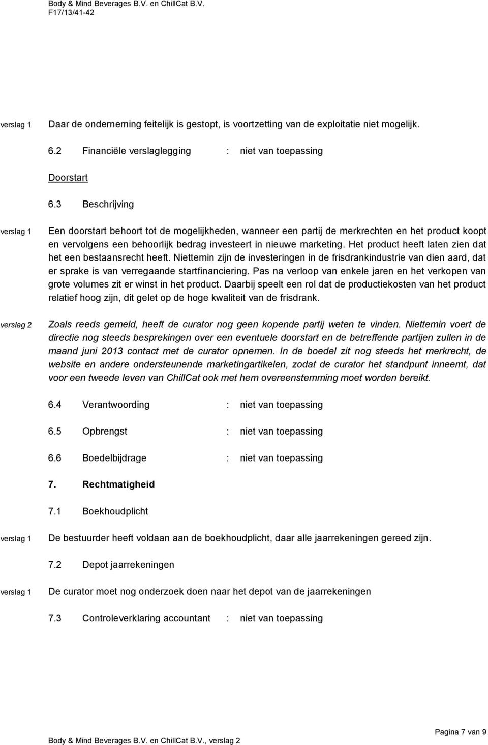 Het product heeft laten zien dat het een bestaansrecht heeft. Niettemin zijn de investeringen in de frisdrankindustrie van dien aard, dat er sprake is van verregaande startfinanciering.