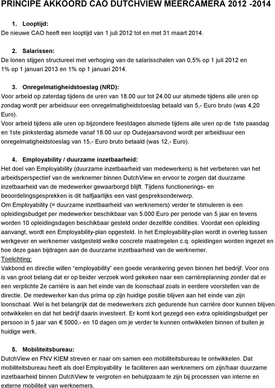 00 uur alsmede tijdens alle uren op zondag wordt per arbeidsuur een onregelmatigheidstoeslag betaald van 5,- Euro bruto (was 4,20 Euro).