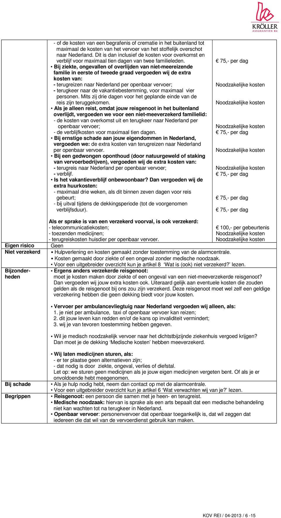 Bij ziekte, ongevallen of overlijden van niet-meereizende familie in eerste of tweede graad vergoeden wij de extra kosten van: - terugreizen naar Nederland per openbaar vervoer; - terugkeer naar de