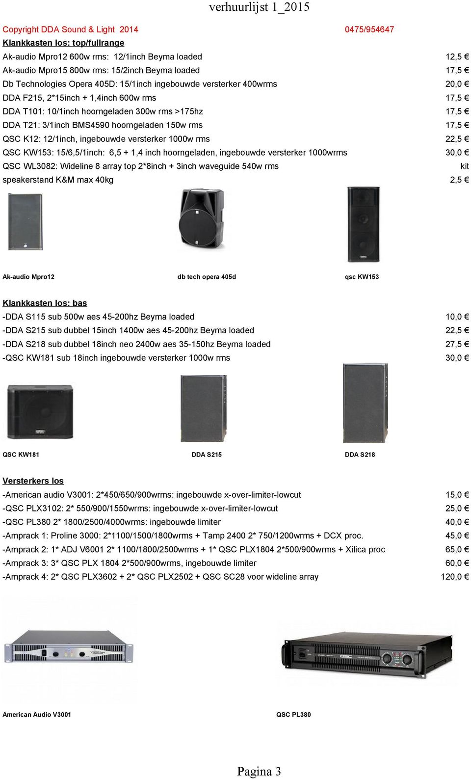 versterker 1000w rms 22,5 QSC KW153: 15/6,5/1inch: 6,5 + 1,4 inch hoorngeladen, ingebouwde versterker 1000wrms 30,0 QSC WL3082: Wideline 8 array top 2*8inch + 3inch waveguide 540w rms speakerstand