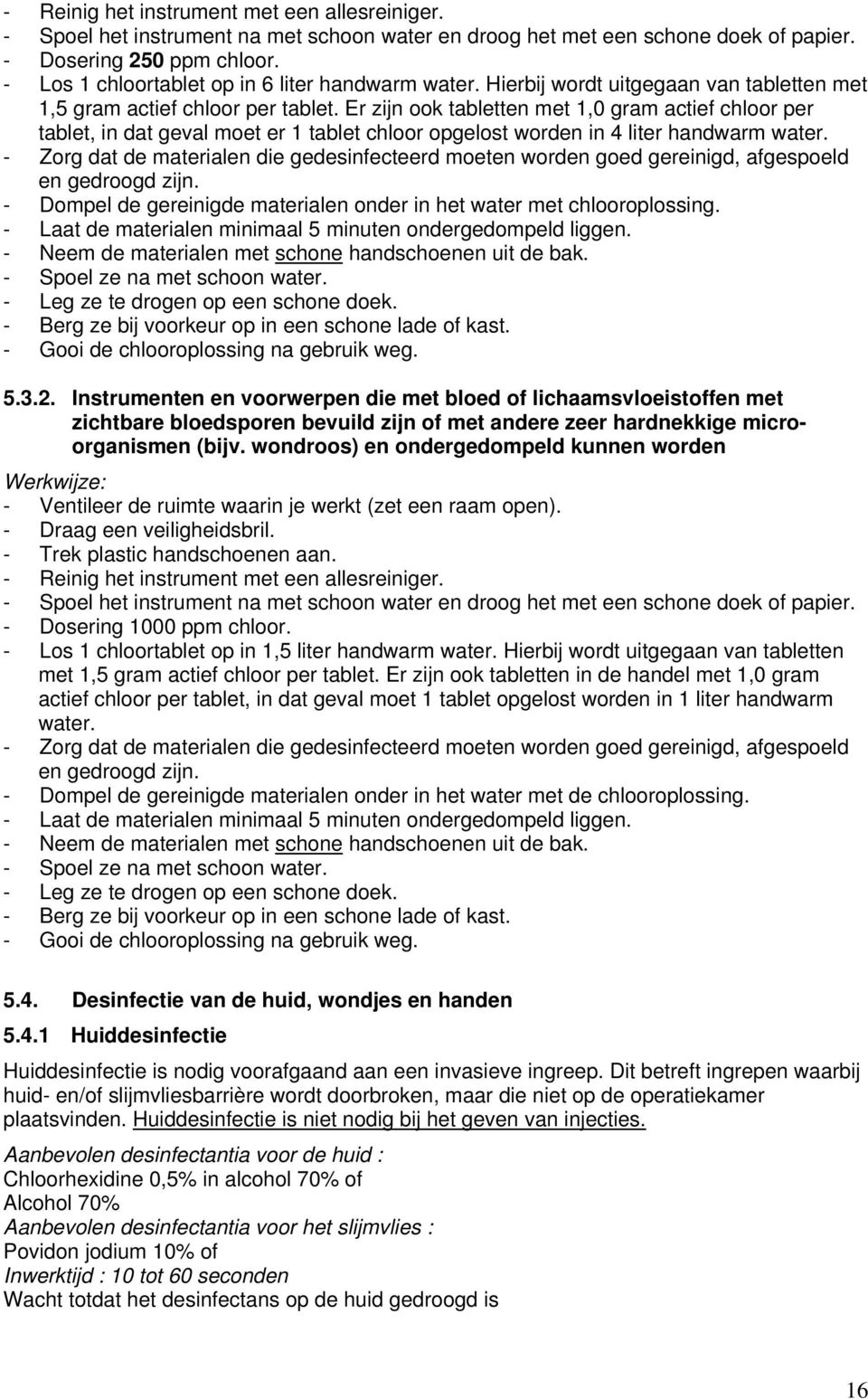 Er zijn ook tabletten met 1,0 gram actief chloor per tablet, in dat geval moet er 1 tablet chloor opgelost worden in 4 liter handwarm water.