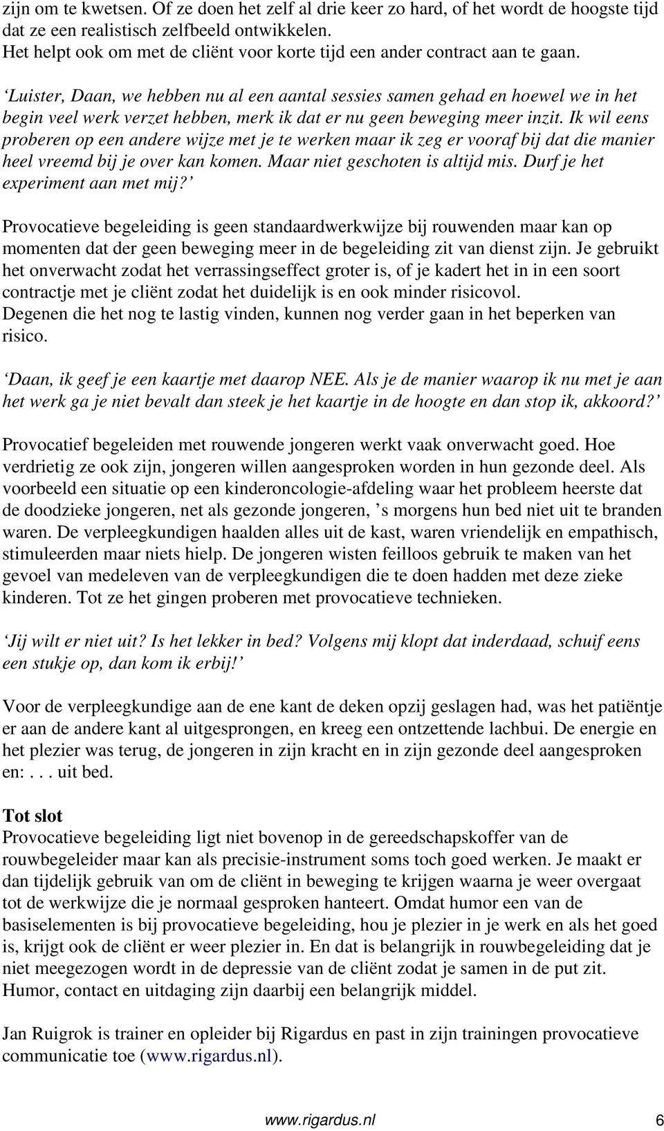 Luister, Daan, we hebben nu al een aantal sessies samen gehad en hoewel we in het begin veel werk verzet hebben, merk ik dat er nu geen beweging meer inzit.