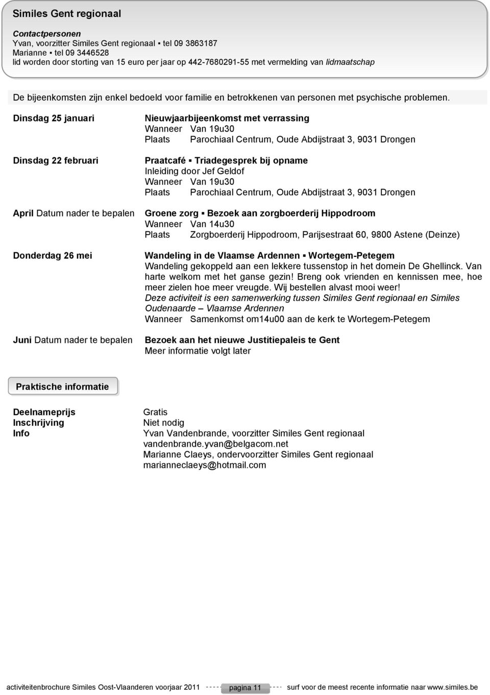 Dinsdag 25 januari Dinsdag 22 februari April Datum nader te bepalen Donderdag 26 mei Juni Datum nader te bepalen Nieuwjaarbijeenkomst met verrassing Wanneer Van 19u30 Parochiaal Centrum, Oude