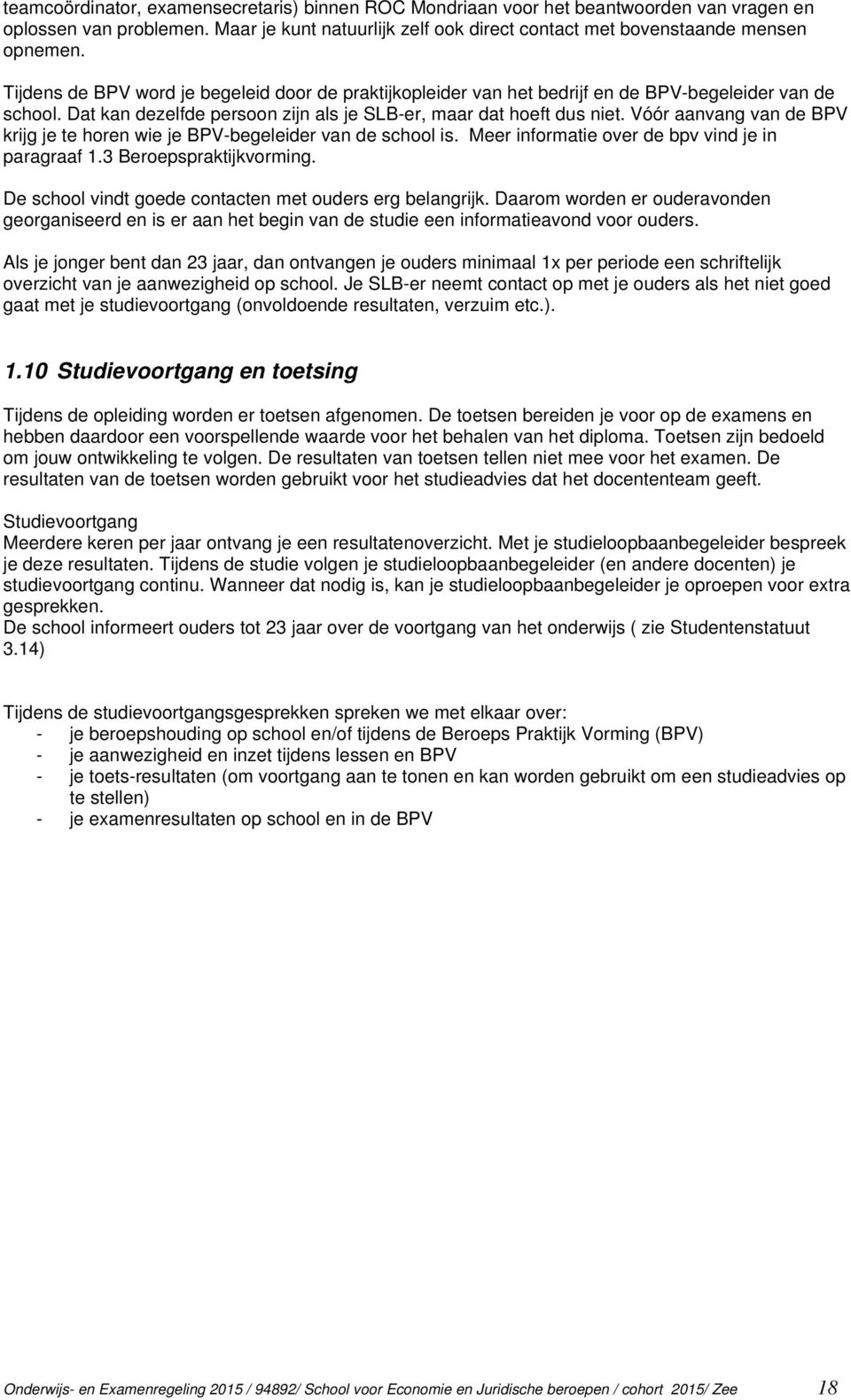 Vóór aanvang van de BPV krijg je te horen wie je BPV-begeleider van de school is. Meer informatie over de bpv vind je in paragraaf 1.3 Beroepspraktijkvorming.