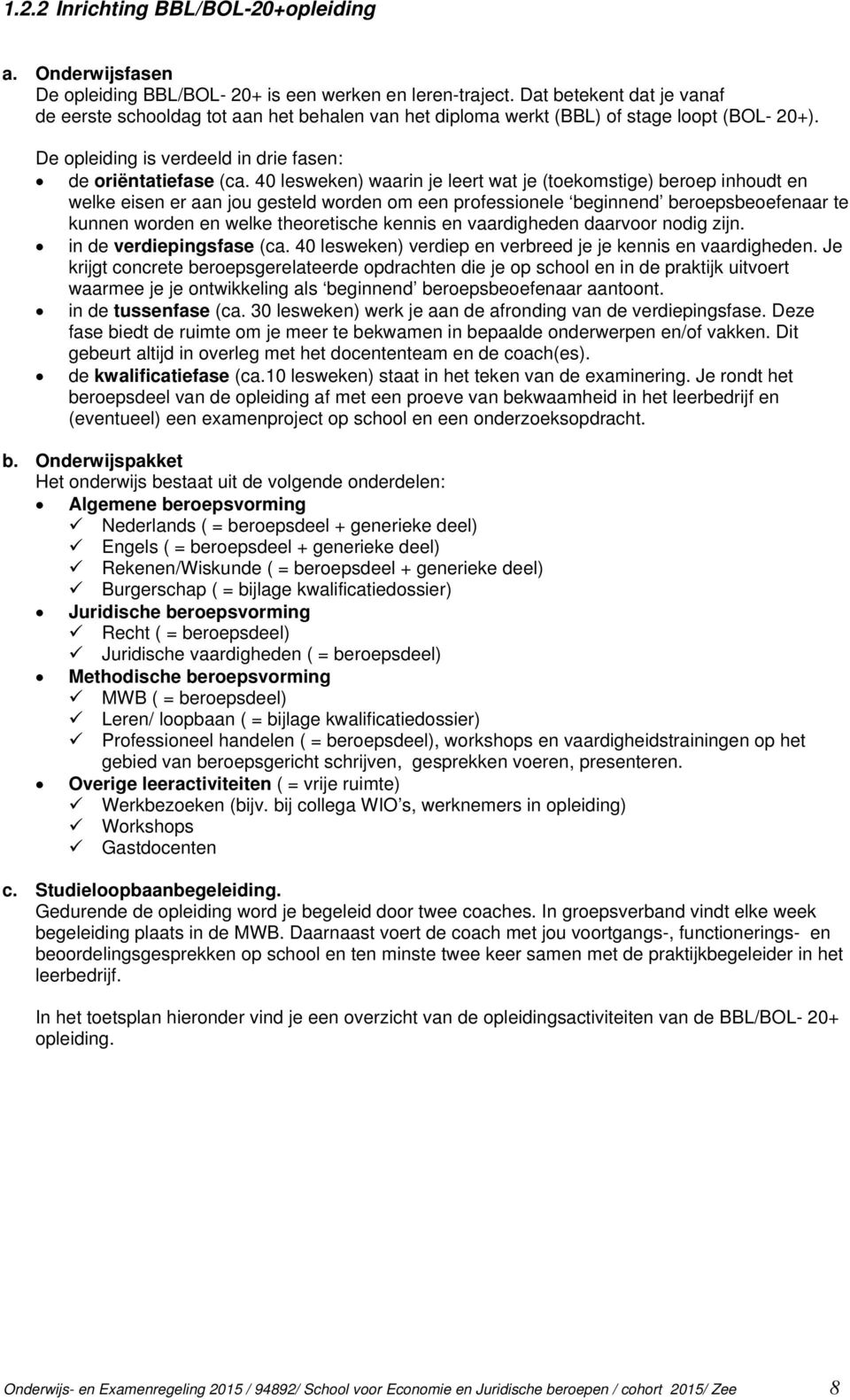 40 lesweken) waarin je leert wat je (toekomstige) beroep inhoudt en welke eisen er aan jou gesteld worden om een professionele beginnend beroepsbeoefenaar te kunnen worden en welke theoretische