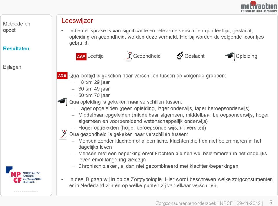 Qua opleiding is gekeken naar verschillen tussen: Lager opgeleiden (geen opleiding, lager onderwijs, lager beroepsonderwijs) Middelbaar opgeleiden (middelbaar algemeen, middelbaar beroepsonderwijs,