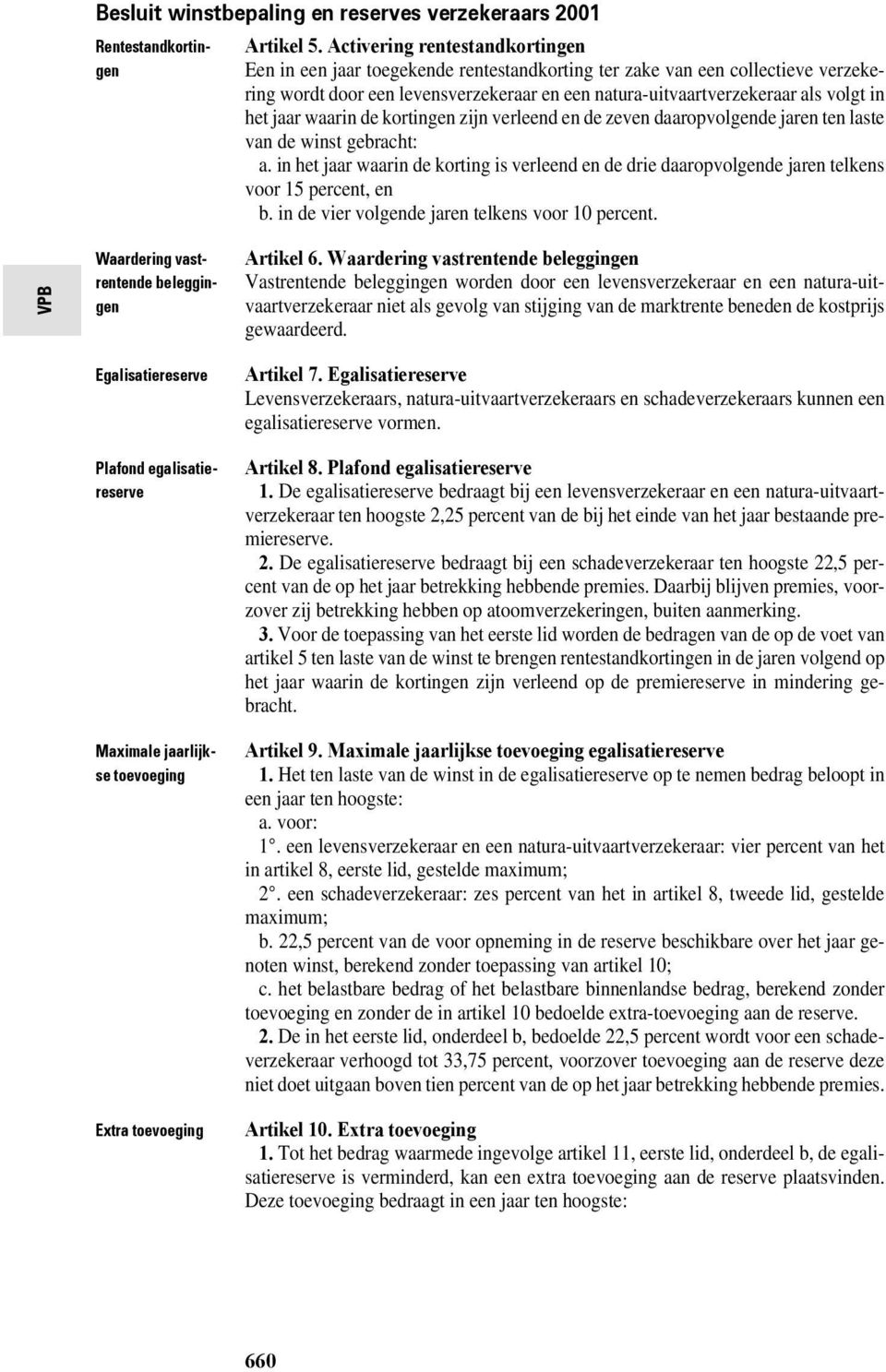 het jaar waarin de kortingen zijn verleend en de zeven daaropvolgende jaren ten laste van de winst gebracht: a.