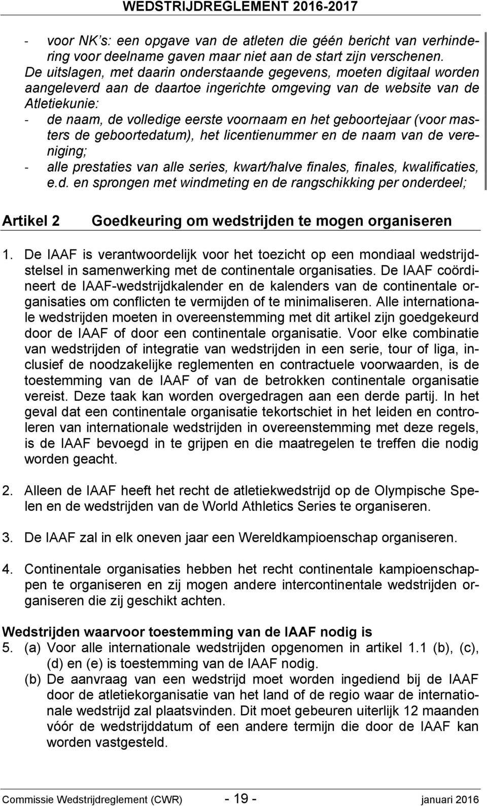 het geboortejaar (voor masters de geboortedatum), het licentienummer en de naam van de vereniging; - alle prestaties van alle series, kwart/halve finales, finales, kwalificaties, e.d. en sprongen met windmeting en de rangschikking per onderdeel; Artikel 2 Goedkeuring om wedstrijden te mogen organiseren 1.