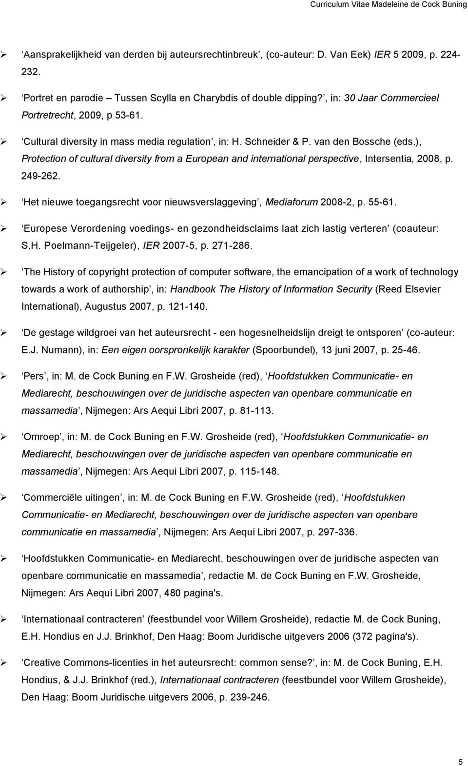 ), Protection of cultural diversity from a European and international perspective, Intersentia, 2008, p. 249-262. Het nieuwe toegangsrecht voor nieuwsverslaggeving, Mediaforum 2008-2, p. 55-61.