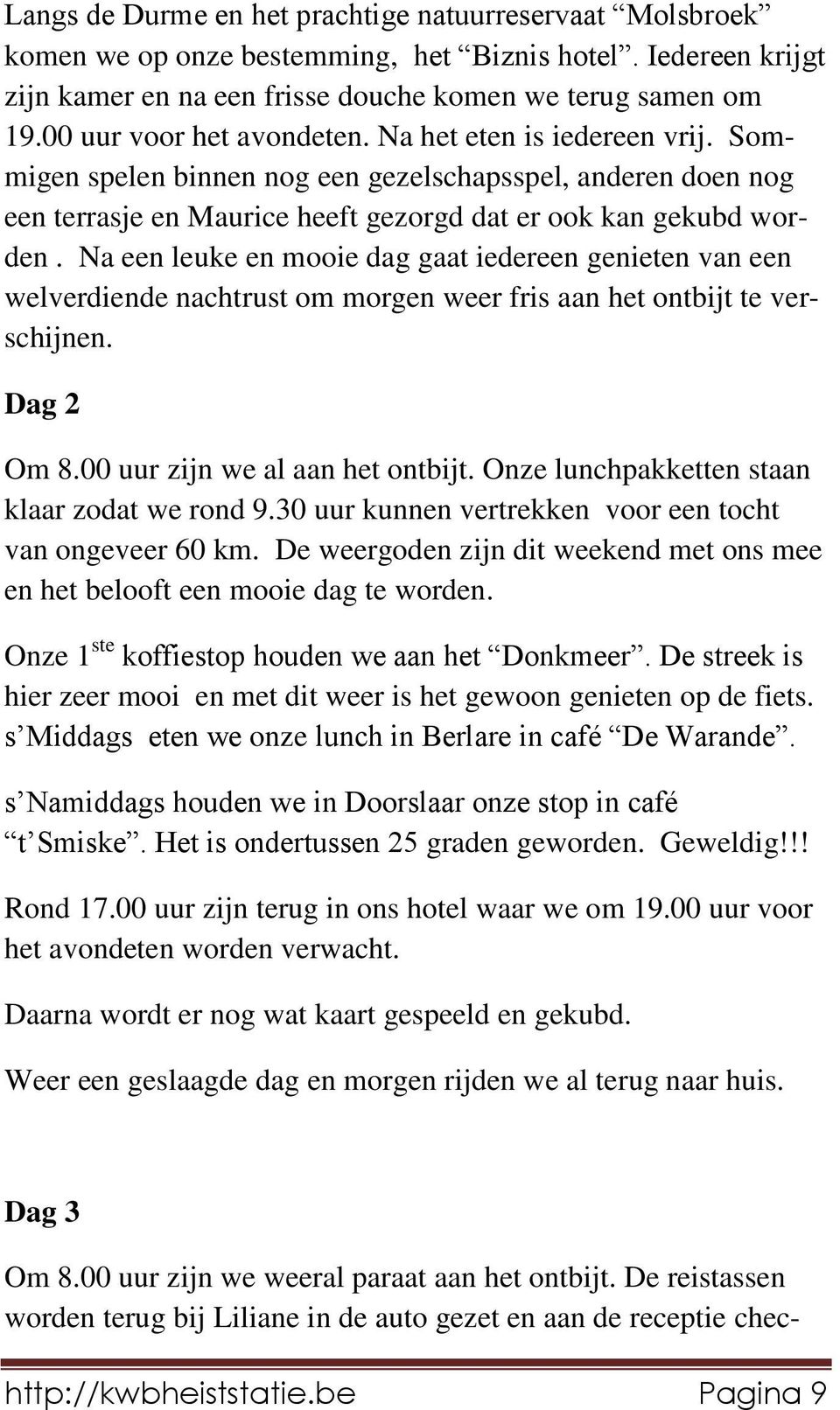 Na een leuke en mooie dag gaat iedereen genieten van een welverdiende nachtrust om morgen weer fris aan het ontbijt te verschijnen. Dag 2 Om 8.00 uur zijn we al aan het ontbijt.