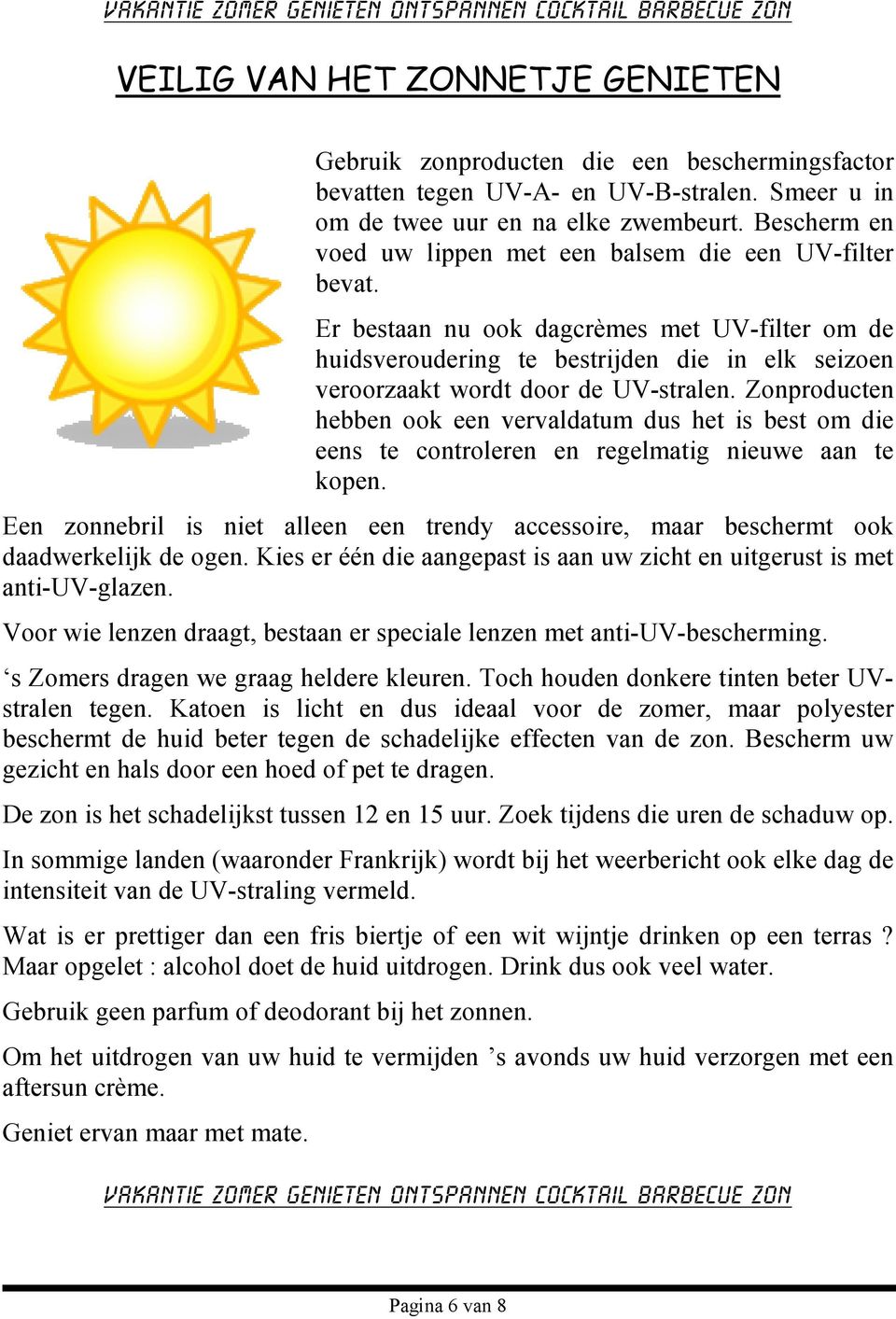 Er bestaan nu ook dagcrèmes met UV-filter om de huidsveroudering te bestrijden die in elk seizoen veroorzaakt wordt door de UV-stralen.