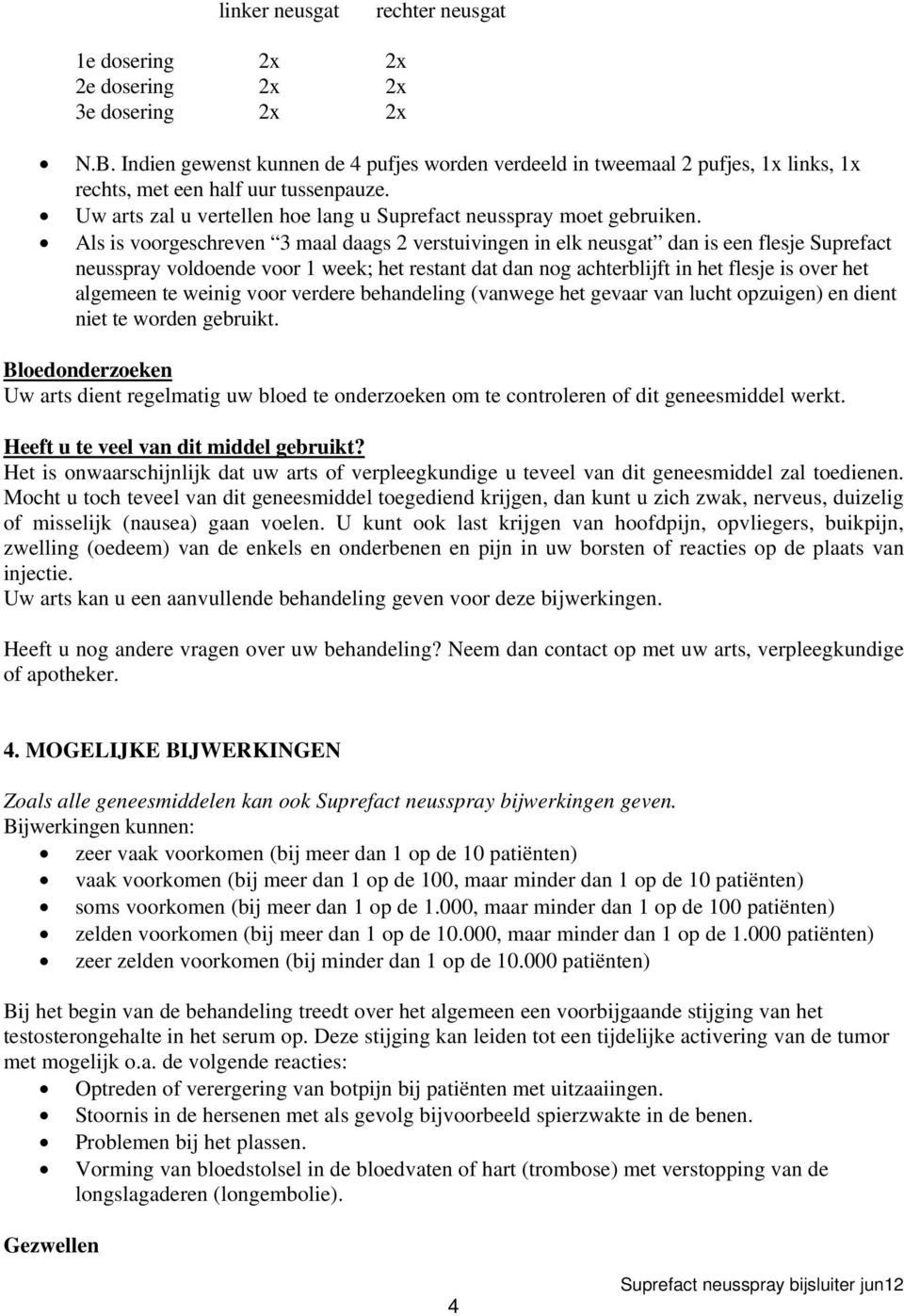 Als is voorgeschreven 3 maal daags 2 verstuivingen in elk neusgat dan is een flesje Suprefact neusspray voldoende voor 1 week; het restant dat dan nog achterblijft in het flesje is over het algemeen