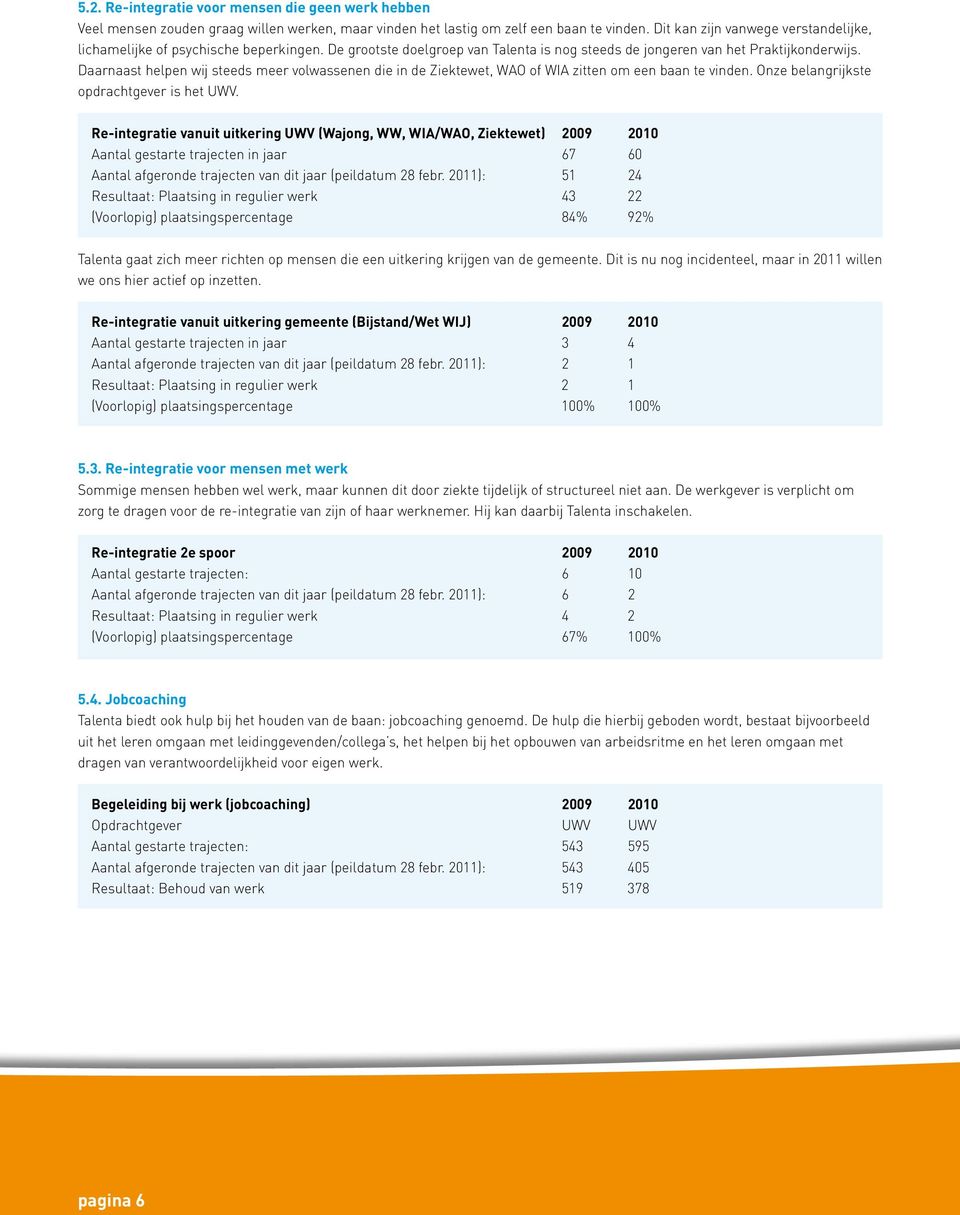 Daarnaast helpen wij steeds meer volwassenen die in de Ziektewet, WAO of WIA zitten om een baan te vinden. Onze belangrijkste opdrachtgever is het UWV.