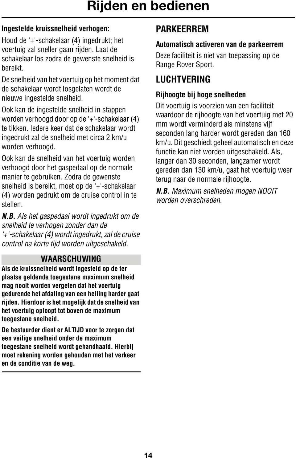 Ook kan de ingestelde snelheid in stappen worden verhoogd door op de '+'-schakelaar (4) te tikken. Iedere keer dat de schakelaar wordt ingedrukt zal de snelheid met circa 2 km/u worden verhoogd.