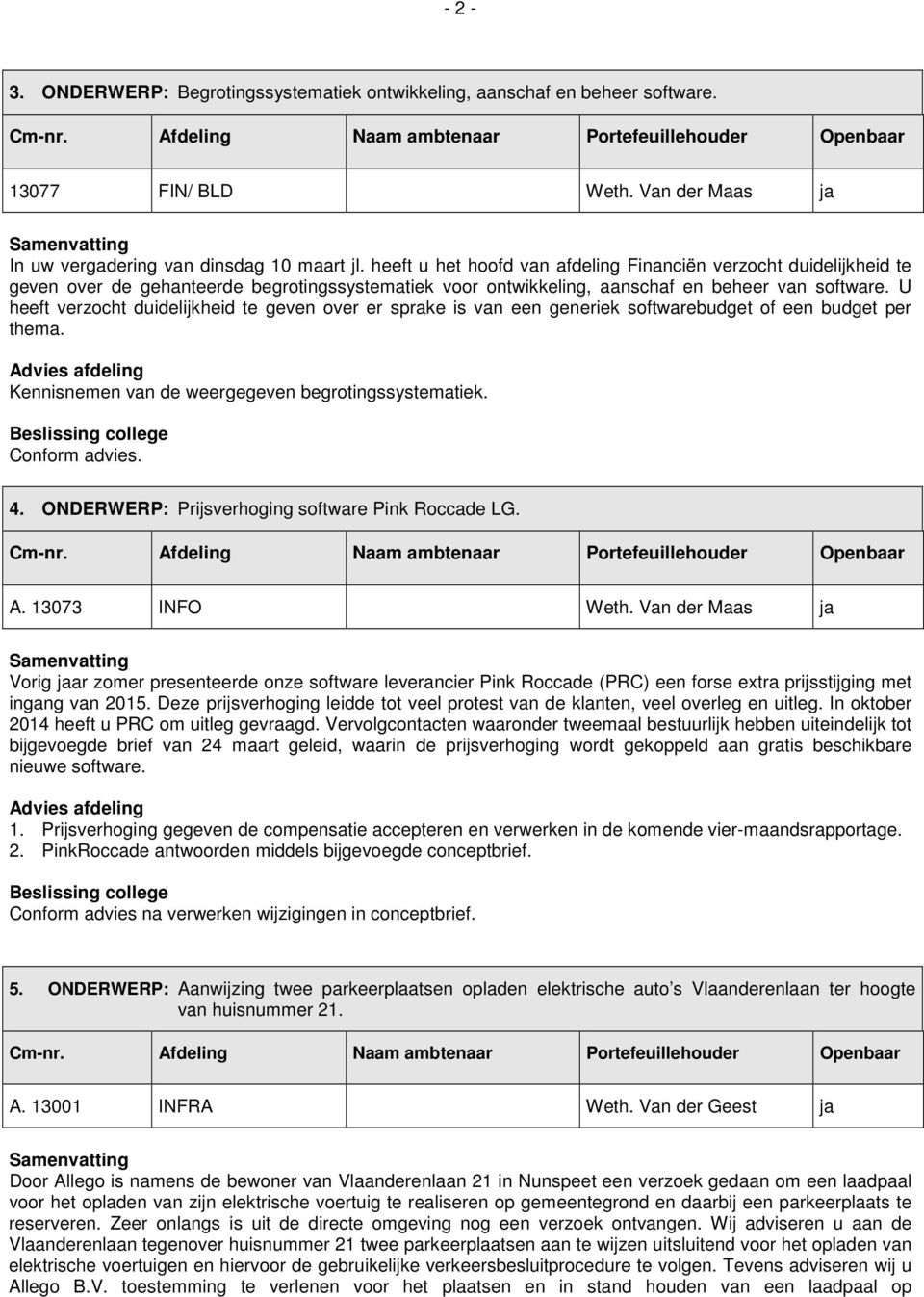 U heeft verzocht duidelijkheid te geven over er sprake is van een generiek softwarebudget of een budget per thema. Kennisnemen van de weergegeven begrotingssystematiek. Conform advies. 4.