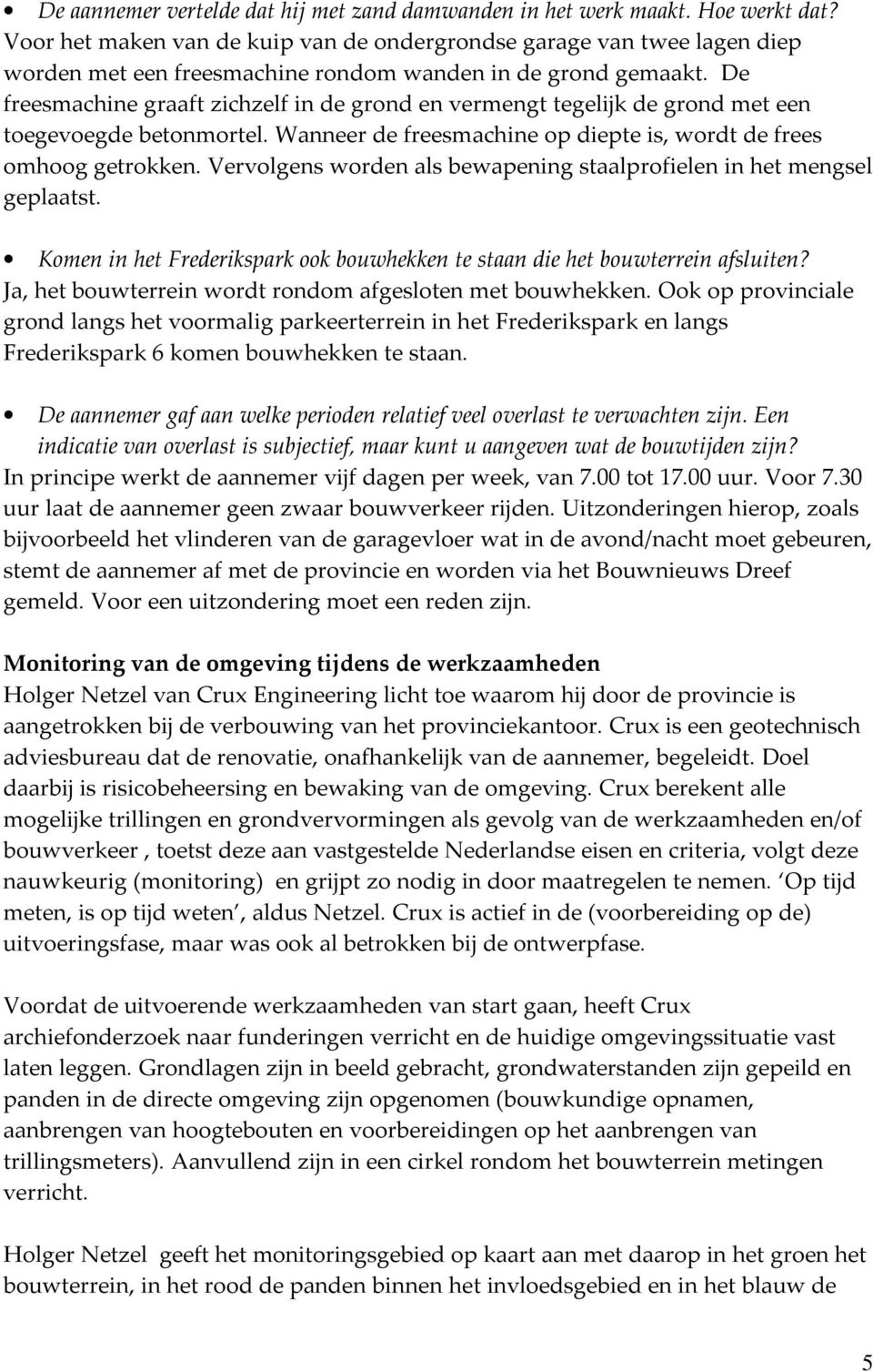 De freesmachine graaft zichzelf in de grond en vermengt tegelijk de grond met een toegevoegde betonmortel. Wanneer de freesmachine op diepte is, wordt de frees omhoog getrokken.