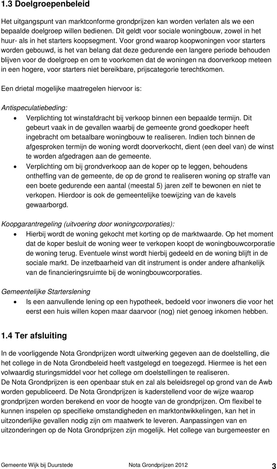 Voor grond waarop koopwoningen voor starters worden gebouwd, is het van belang dat deze gedurende een langere periode behouden blijven voor de doelgroep en om te voorkomen dat de woningen na