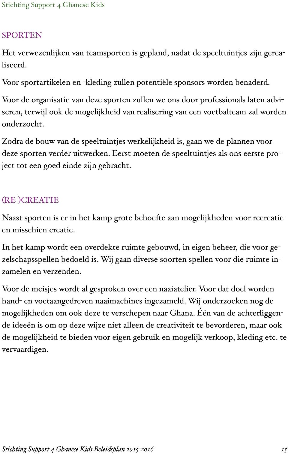 Zodra de bouw van de speeltuintjes werkelijkheid is, gaan we de plannen voor deze sporten verder uitwerken. Eerst moeten de speeltuintjes als ons eerste project tot een goed einde zijn gebracht.