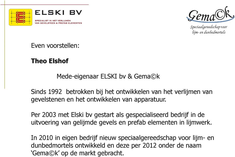 Per 2003 met Elski bv gestart als gespecialiseerd bedrijf in de uitvoering van gelijmde gevels en prefab