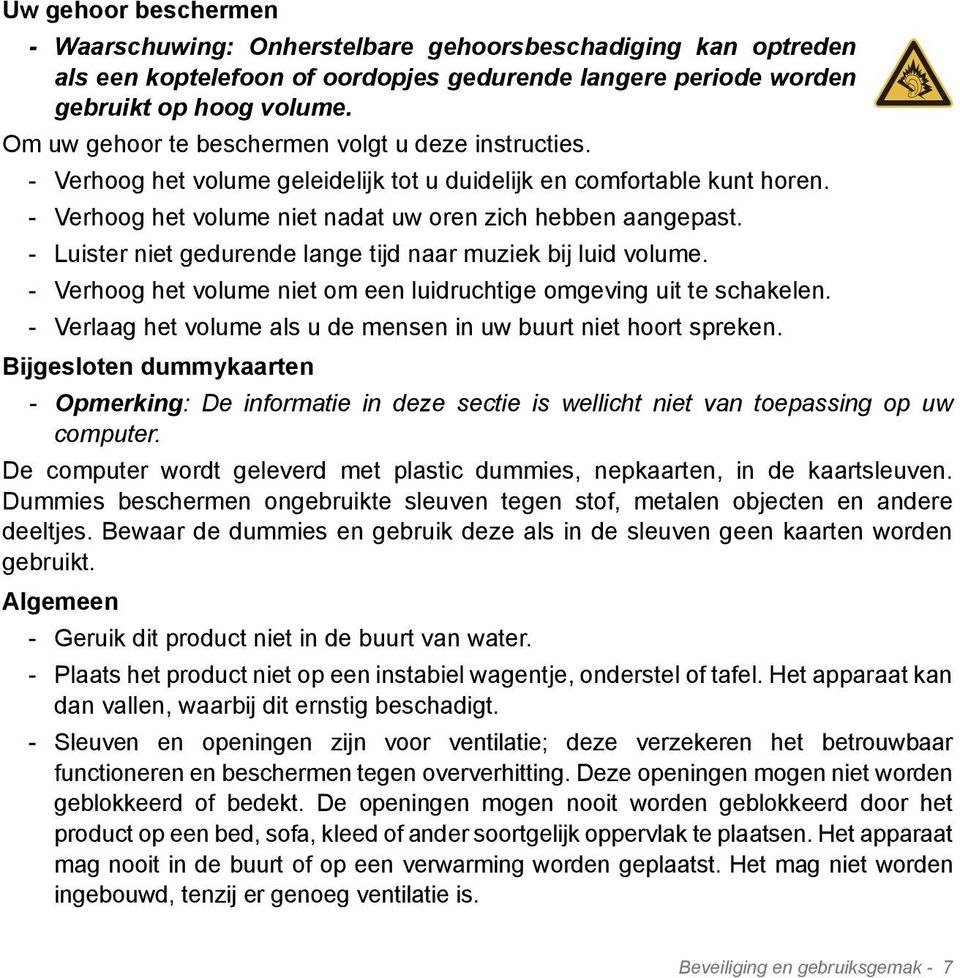 - Luister niet gedurende lange tijd naar muziek bij luid volume. - Verhoog het volume niet om een luidruchtige omgeving uit te schakelen.