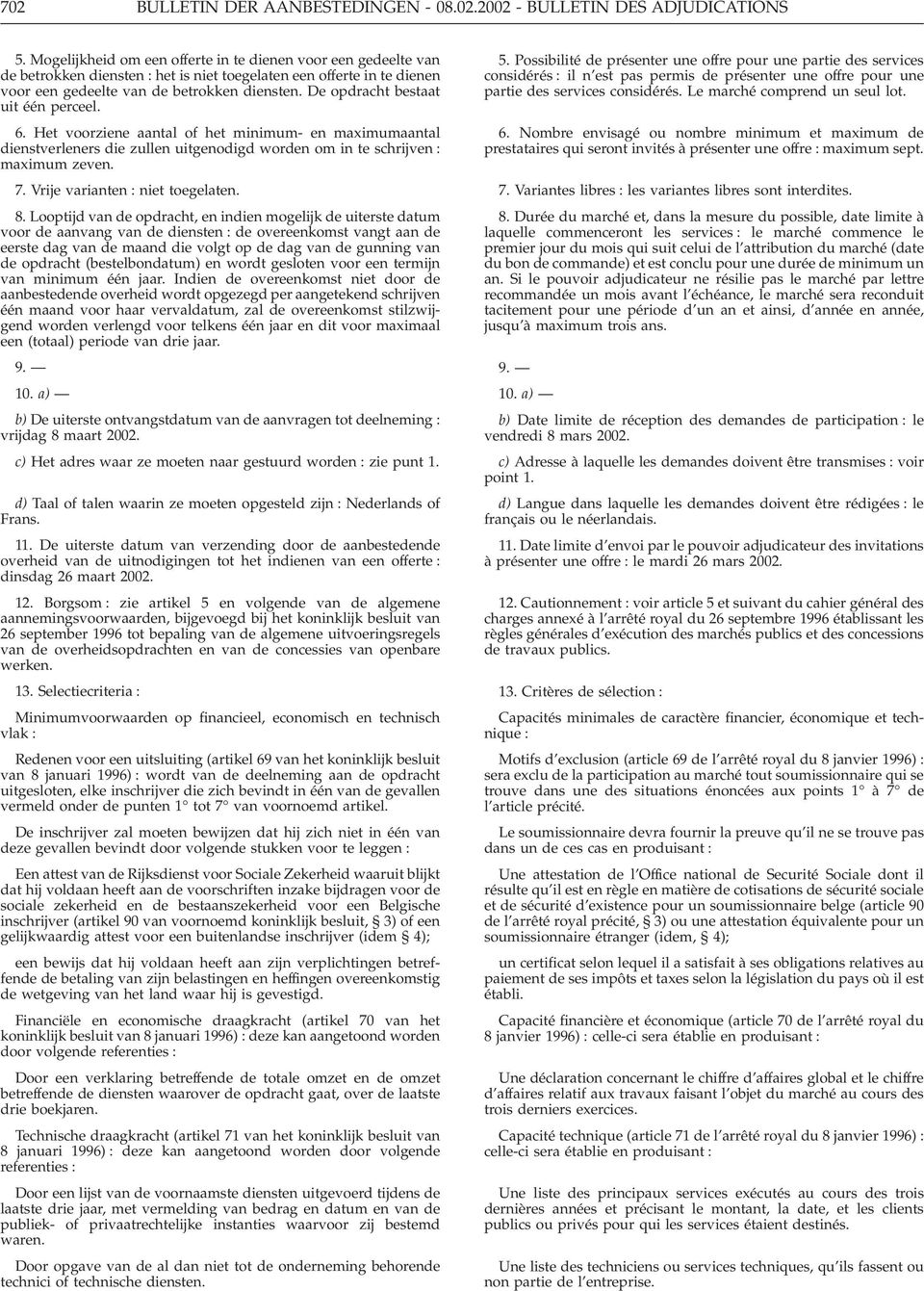 De opdracht bestaat uit één perceel. 6. Het voorziene aantal of het minimum- en maximumaantal dienstverleners die zullen uitgenodigd worden om in te schrijven : maximum zeven. 7.