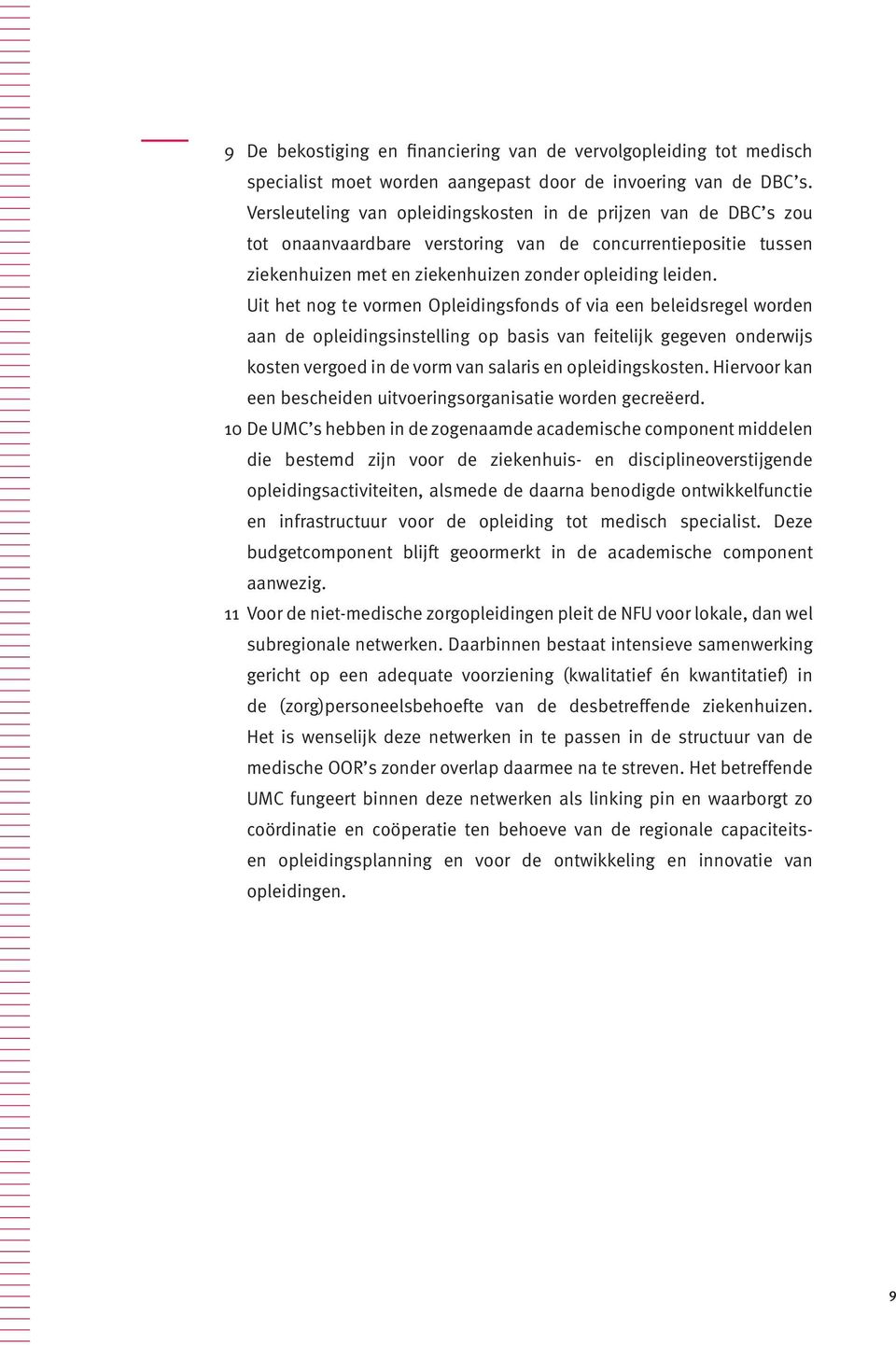 Uit het nog te vormen Opleidingsfonds of via een beleidsregel worden aan de opleidingsinstelling op basis van feitelijk gegeven onderwijs kosten vergoed in de vorm van salaris en opleidingskosten.