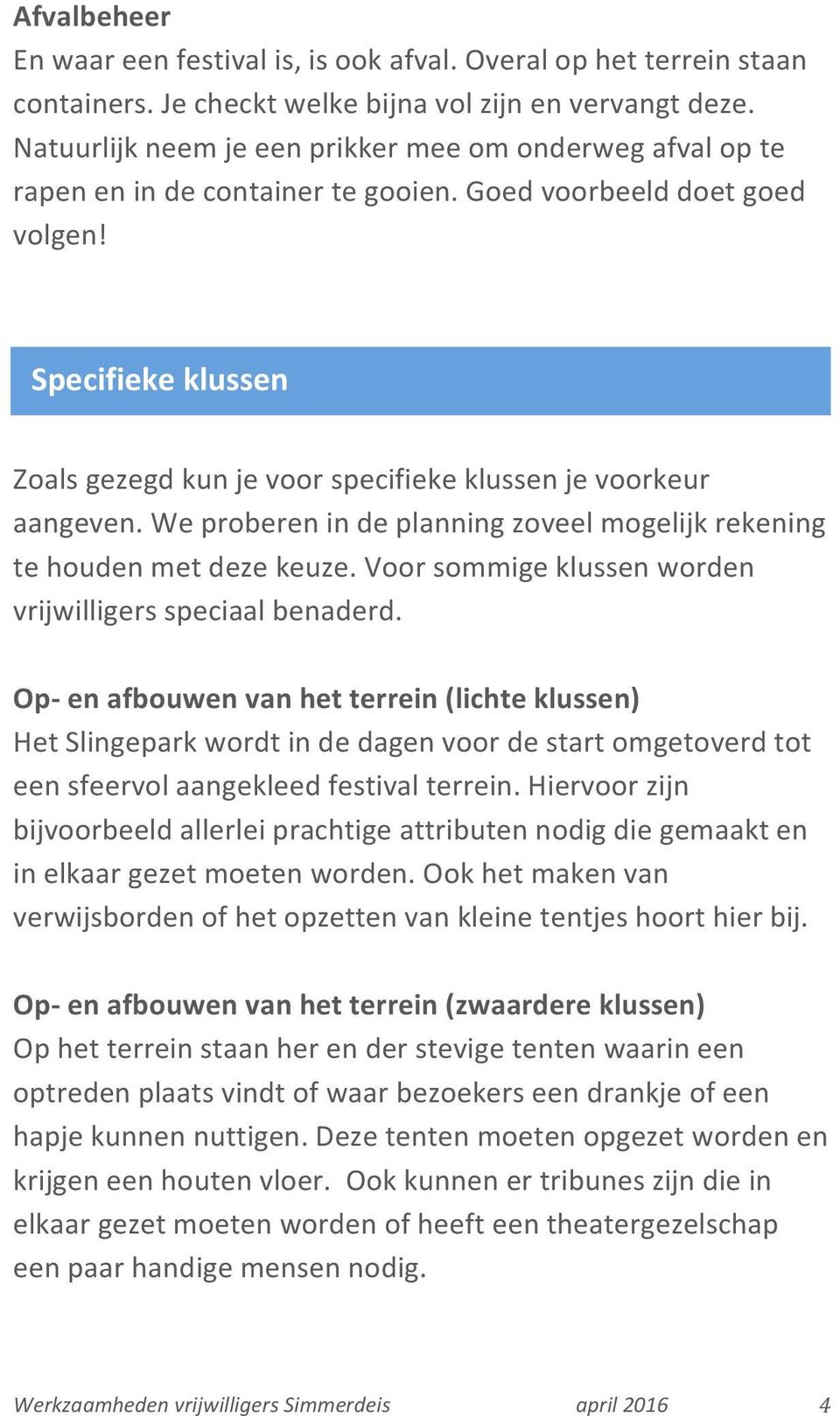 Specifieke klussen Zoals gezegd kun je voor specifieke klussen je voorkeur aangeven. We proberen in de planning zoveel mogelijk rekening te houden met deze keuze.