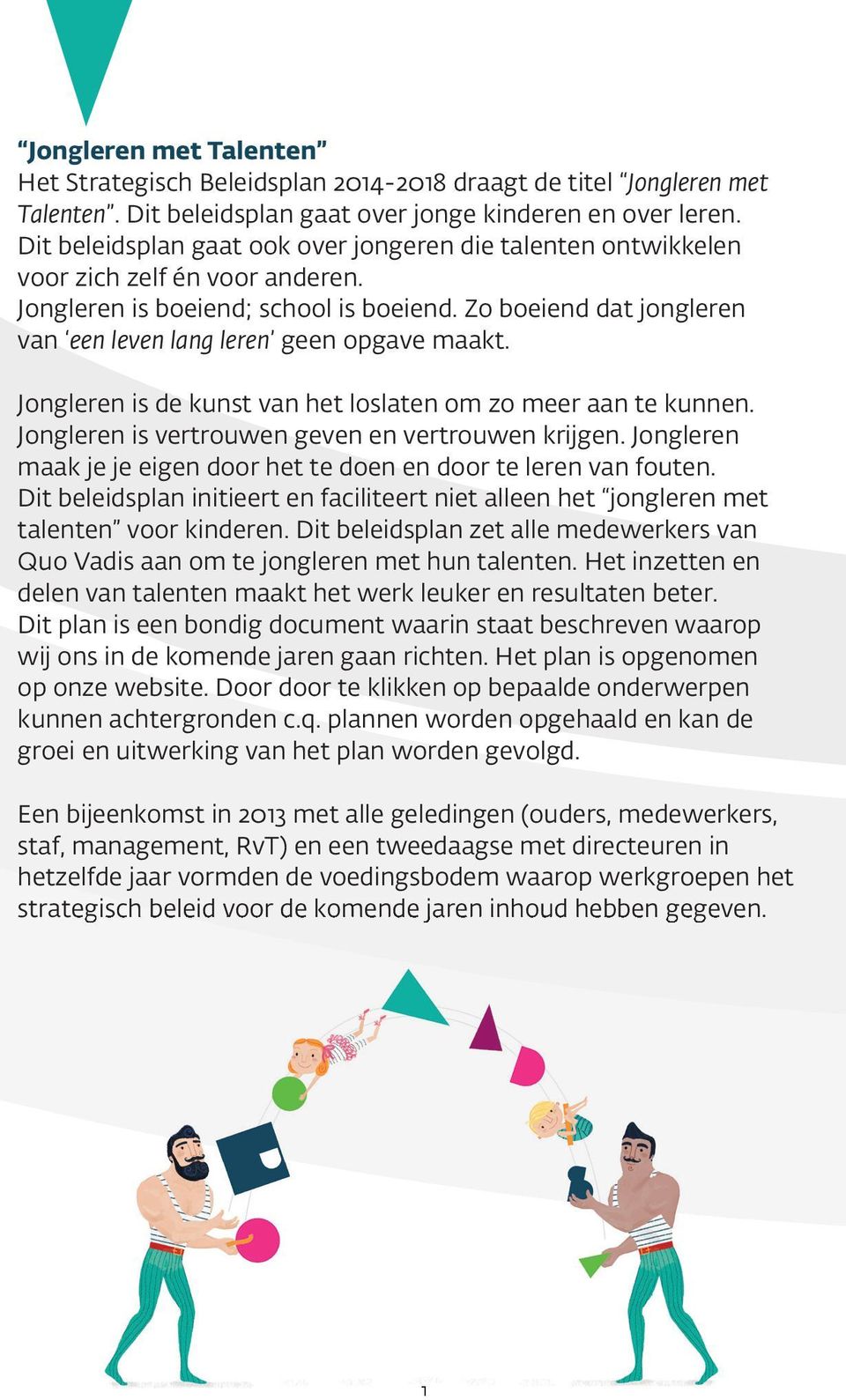 Zo boeiend dat jongleren van een leven lang leren geen opgave maakt. Jongleren is de kunst van het loslaten om zo meer aan te kunnen. Jongleren is vertrouwen geven en vertrouwen krijgen.