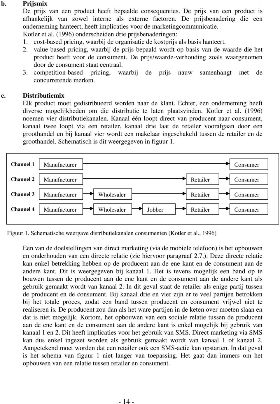 cost-based pricing, waarbij de organisatie de kostprijs als basis hanteert. 2. value-based pricing, waarbij de prijs bepaald wordt op basis van de waarde die het product heeft voor de consument.