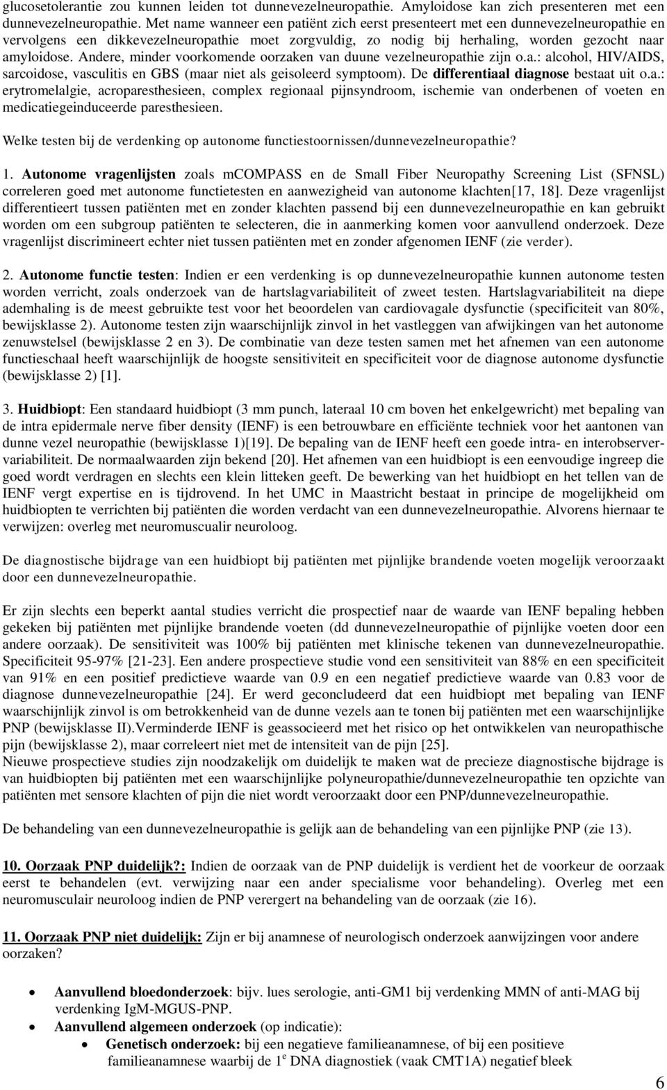 Andere, minder voorkomende oorzaken van duune vezelneuropathie zijn o.a.: alcohol, HIV/AIDS, sarcoidose, vasculitis en GBS (maar niet als geisoleerd symptoom). De differentiaal diagnose bestaat uit o.