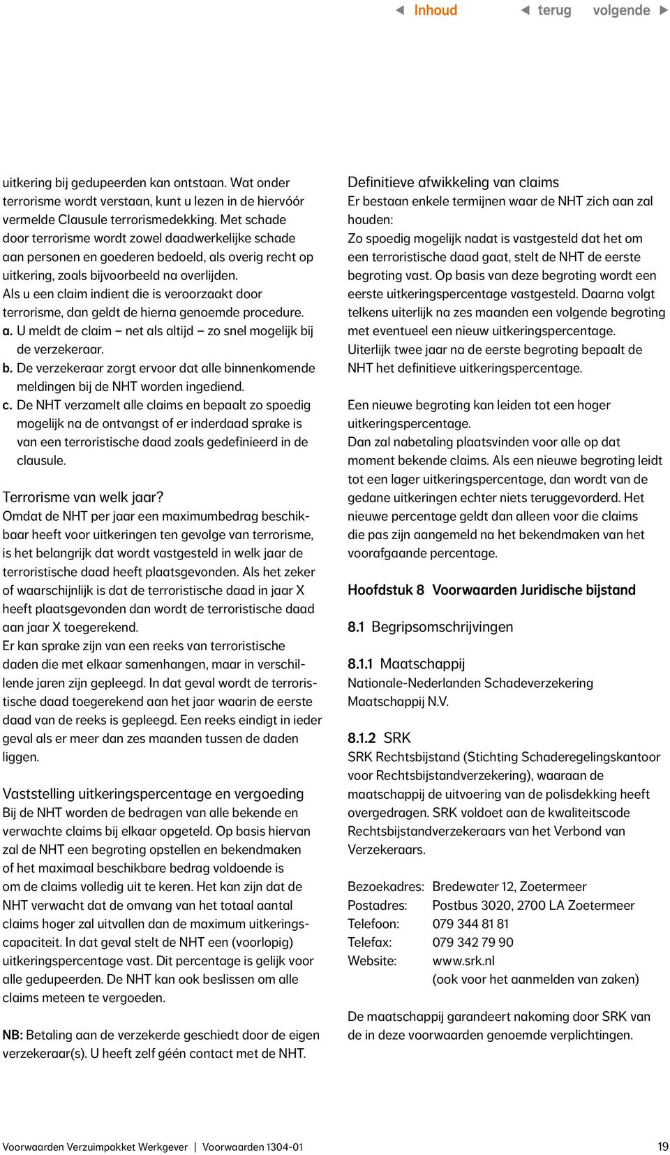 Als u een claim indient die is veroorzaakt door terrorisme, dan geldt de hierna genoemde procedure. a. U meldt de claim net als altijd zo snel mogelijk bi