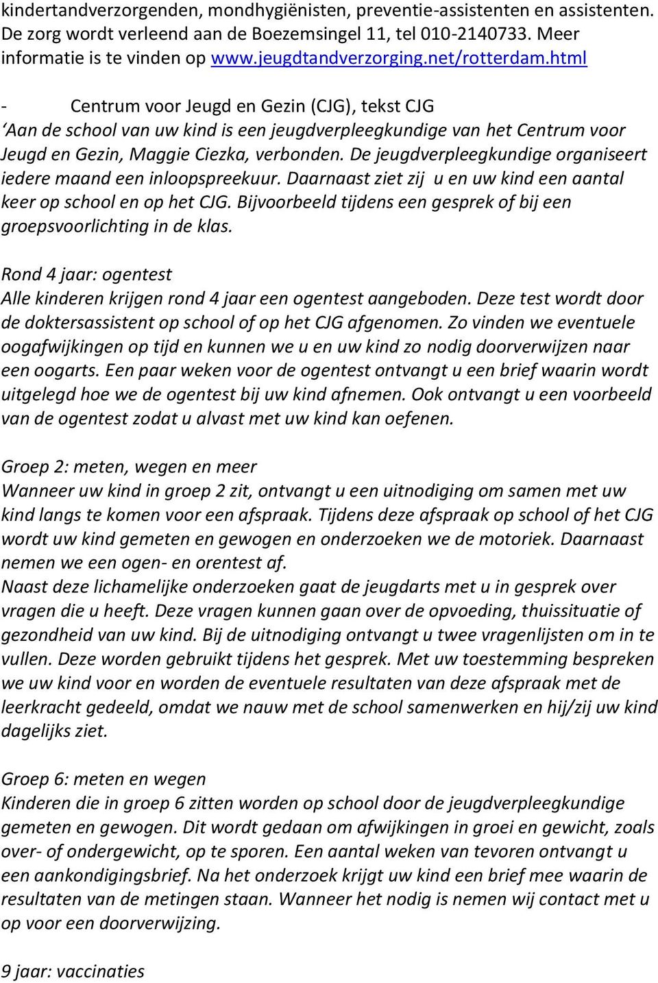 De jeugdverpleegkundige organiseert iedere maand een inloopspreekuur. Daarnaast ziet zij u en uw kind een aantal keer op school en op het CJG.