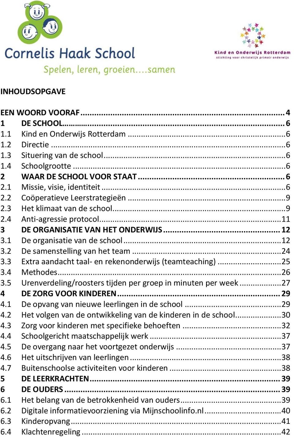 .. 24 3.3 Extra aandacht taal- en rekenonderwijs (teamteaching)... 25 3.4 Methodes... 26 3.5 Urenverdeling/roosters tijden per groep in minuten per week... 27 4 DE ZORG VOOR KINDEREN... 29 4.