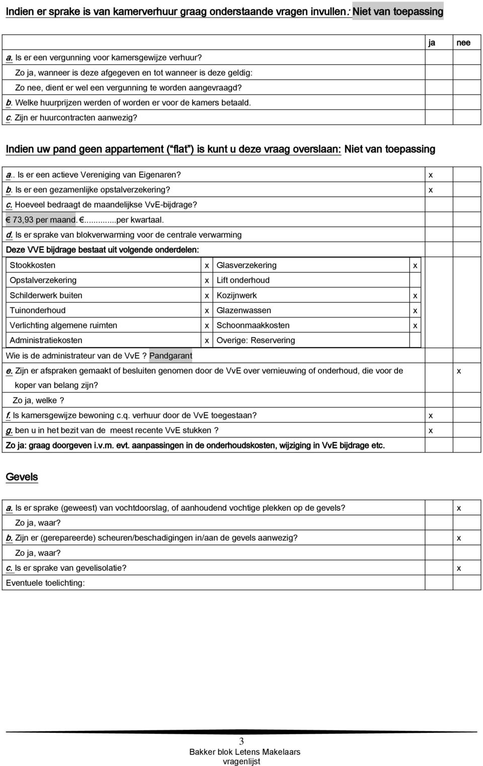 Zijn er huurcontracten aanwezig? ja nee Indien uw pand geen appartement ( flat ) is kunt u deze vraag overslaan: Niet van toepassing a.. Is er een actieve Vereniging van Eigenaren? b.