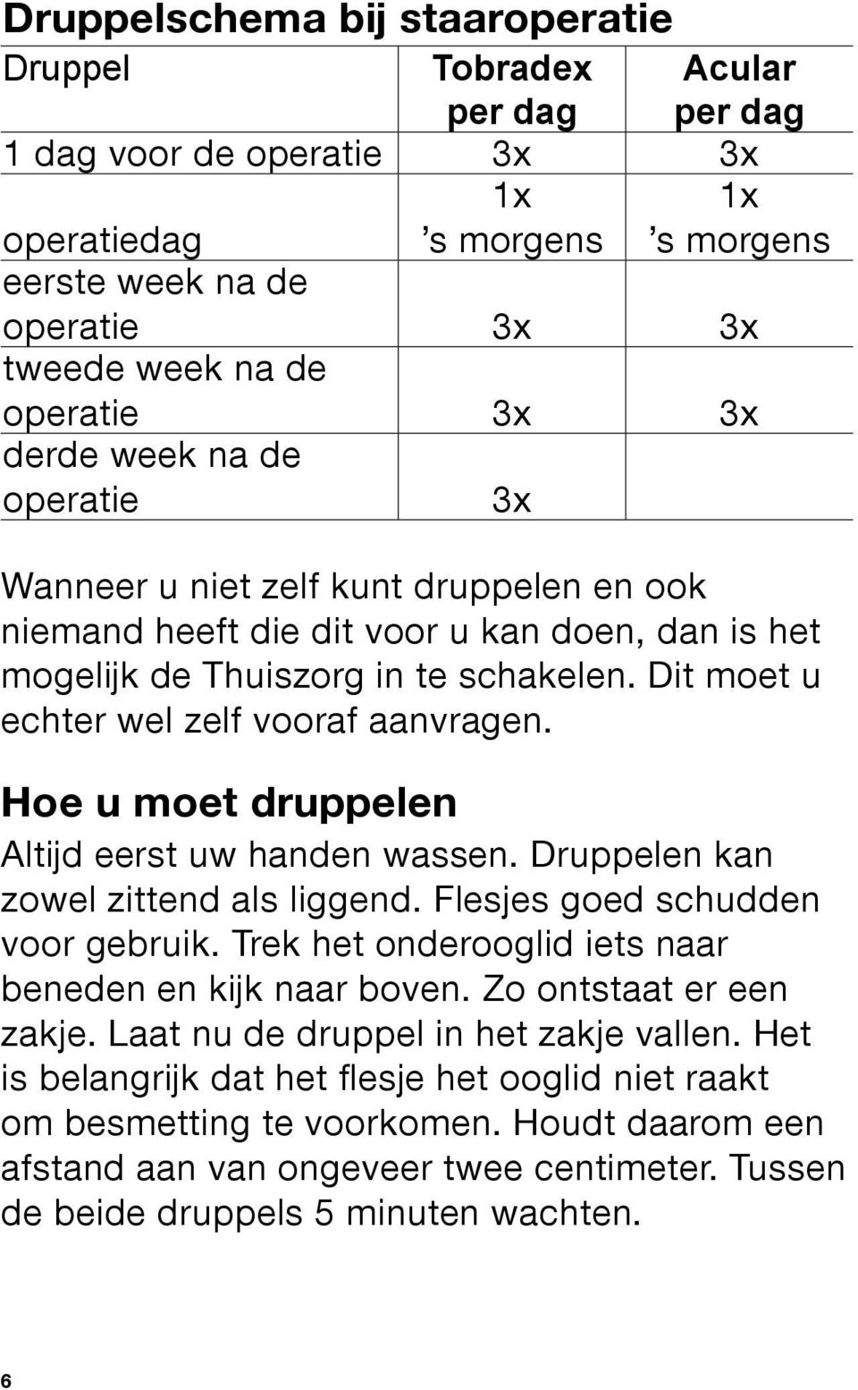 Dit moet u echter wel zelf vooraf aanvragen. Hoe u moet druppelen Altijd eerst uw handen wassen. Druppelen kan zowel zittend als liggend. Flesjes goed schudden voor gebruik.