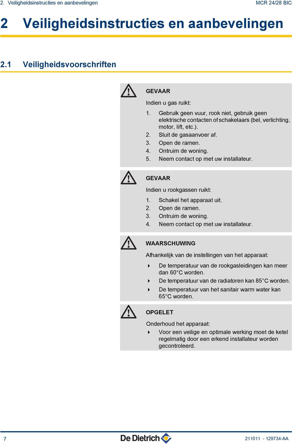 Neem contact op met uw installateur. GEVAAR Indien u rookgassen ruikt: 1. Schakel het apparaat uit. 2. Open de ramen. 3. Ontruim de woning. 4. Neem contact op met uw installateur.