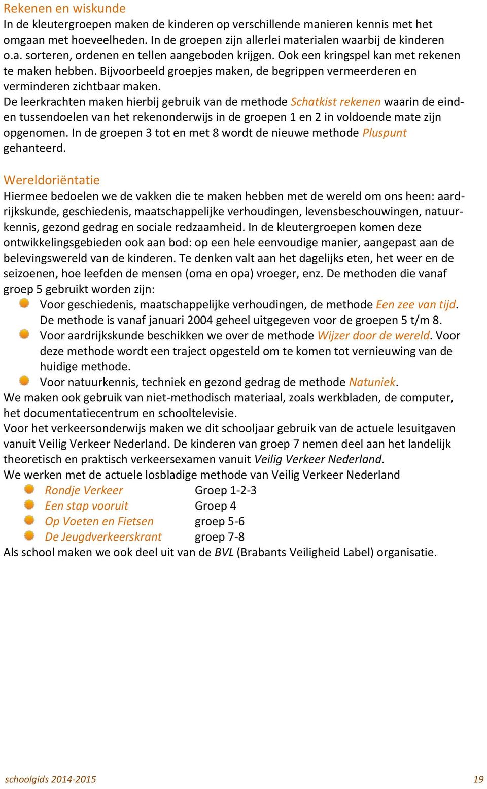 De leerkrachten maken hierbij gebruik van de methode Schatkist rekenen waarin de einden tussendoelen van het rekenonderwijs in de groepen 1 en 2 in voldoende mate zijn opgenomen.