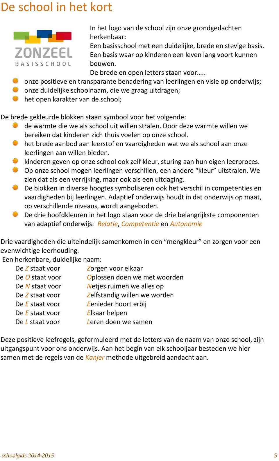 . onze positieve en transparante benadering van leerlingen en visie op onderwijs; onze duidelijke schoolnaam, die we graag uitdragen; het open karakter van de school; De brede gekleurde blokken staan