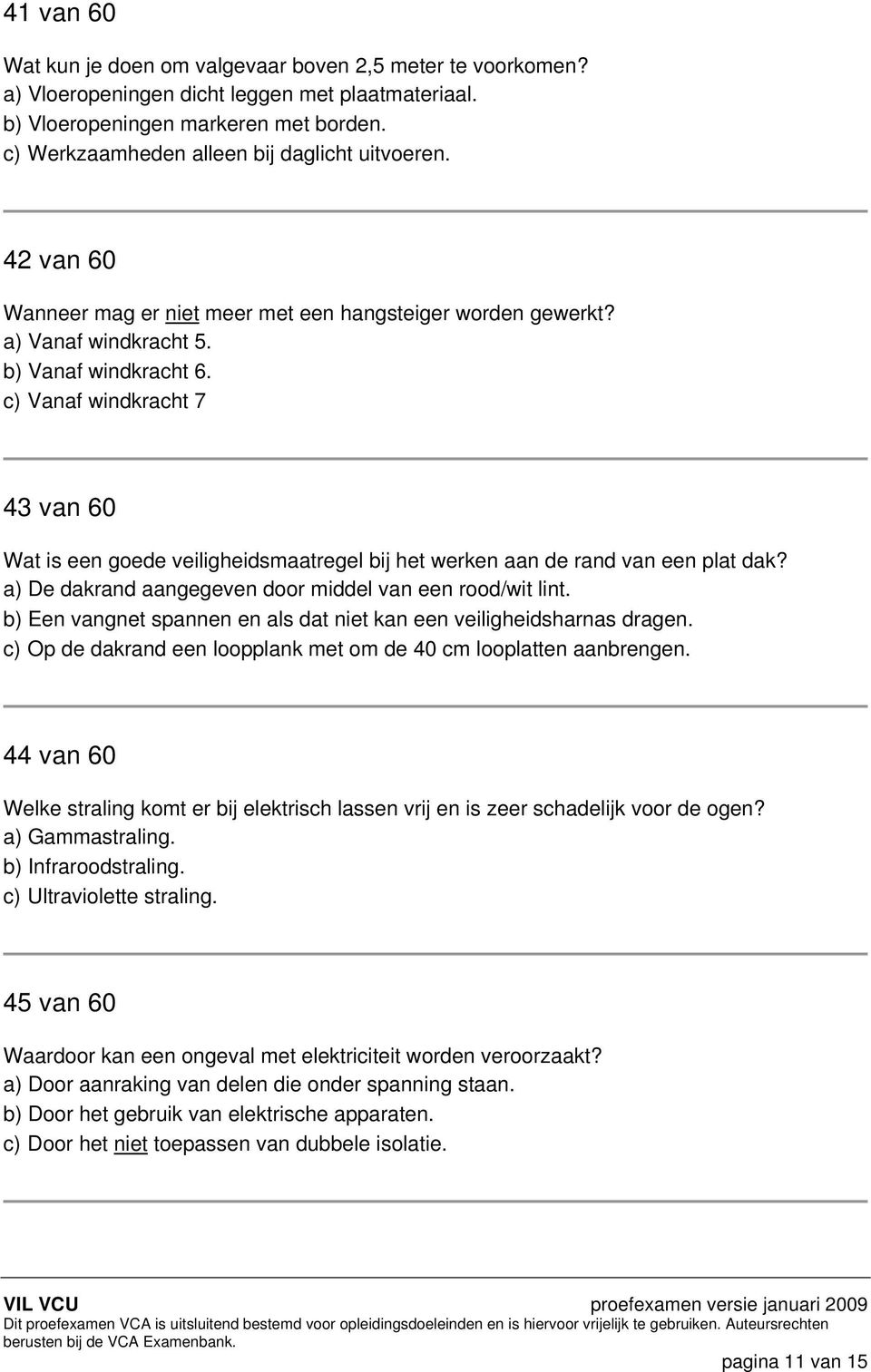 c) Vanaf windkracht 7 43 van 60 Wat is een goede veiligheidsmaatregel bij het werken aan de rand van een plat dak? a) De dakrand aangegeven door middel van een rood/wit lint.