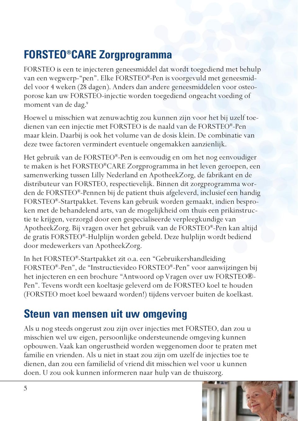 9 Hoewel u misschien wat zenuwachtig zou kunnen zijn voor het bij uzelf toedienen van een injectie met FORSTEO is de naald van de FORSTEO -Pen maar klein. Daarbij is ook het volume van de dosis klein.