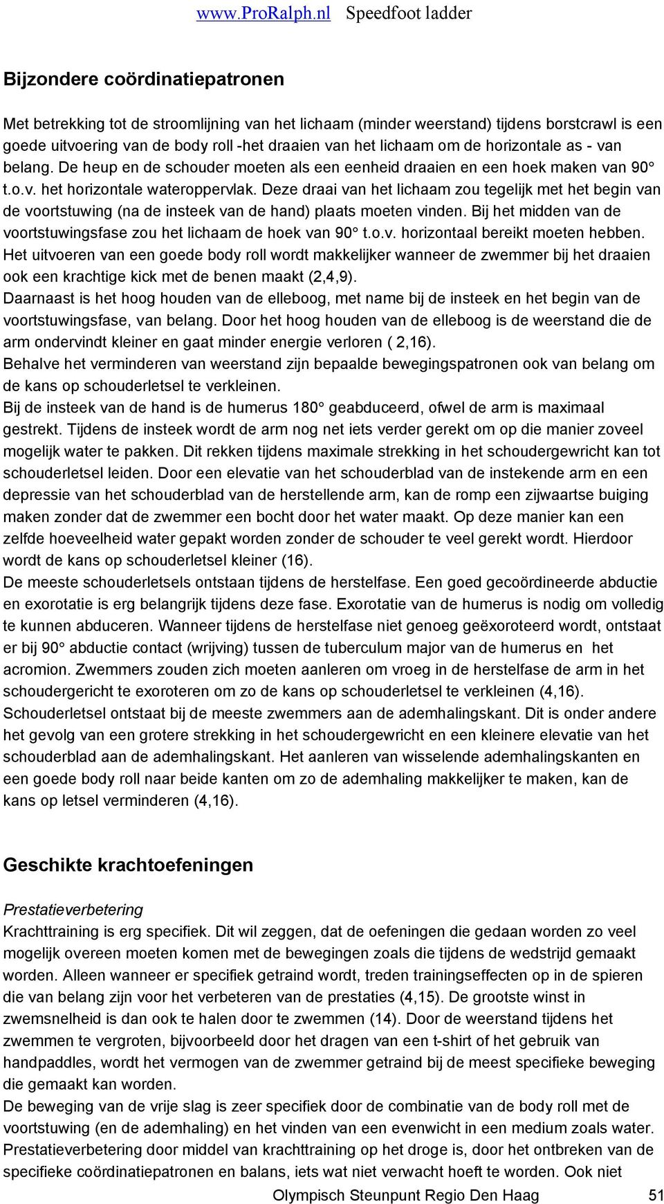 Deze draai van het lichaam zou tegelijk met het begin van de voortstuwing (na de insteek van de hand) plaats moeten vinden. Bij het midden van de voortstuwingsfase zou het lichaam de hoek van 90 t.o.v. horizontaal bereikt moeten hebben.