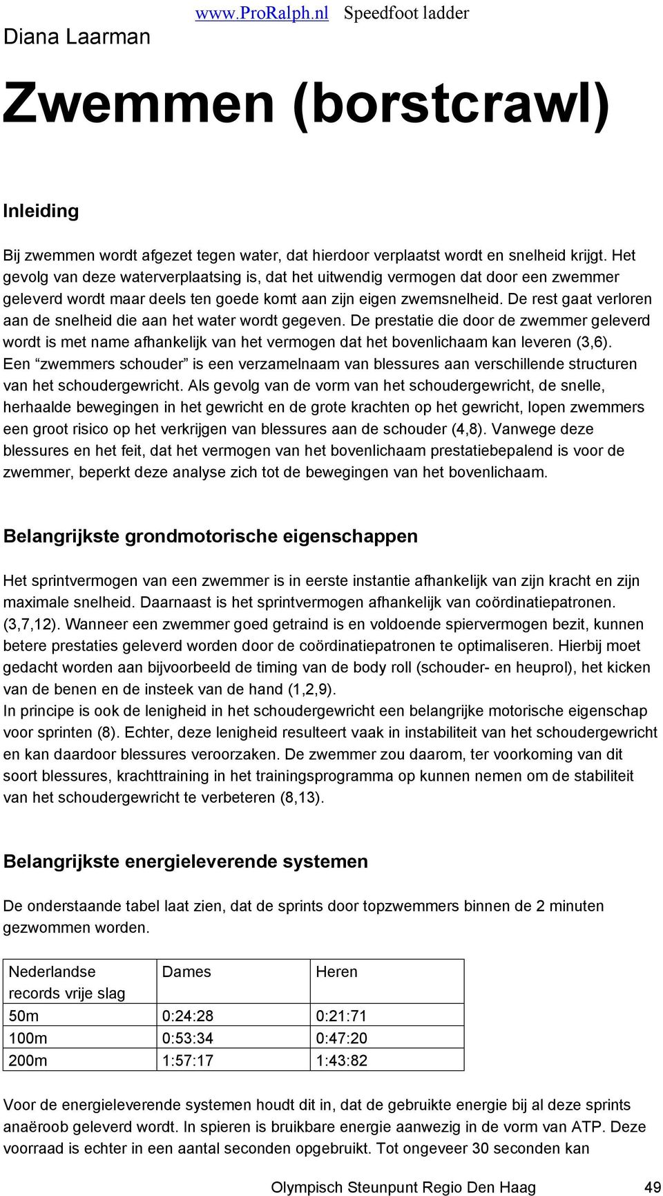 De rest gaat verloren aan de snelheid die aan het water wordt gegeven. De prestatie die door de zwemmer geleverd wordt is met name afhankelijk van het vermogen dat het bovenlichaam kan leveren (3,6).