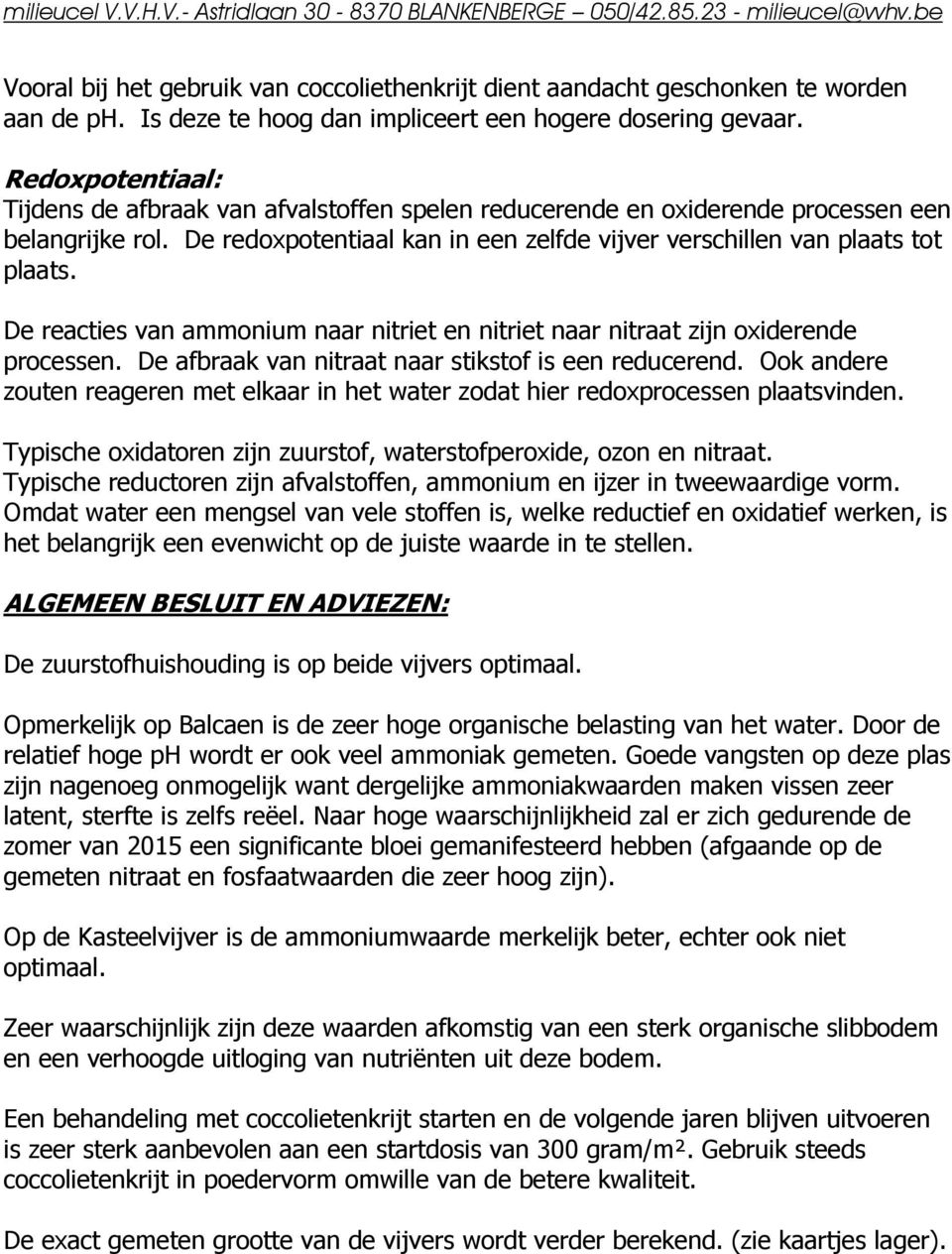 De reacties van ammonium naar nitriet en nitriet naar nitraat zijn oxiderende processen. De afbraak van nitraat naar stikstof is een reducerend.