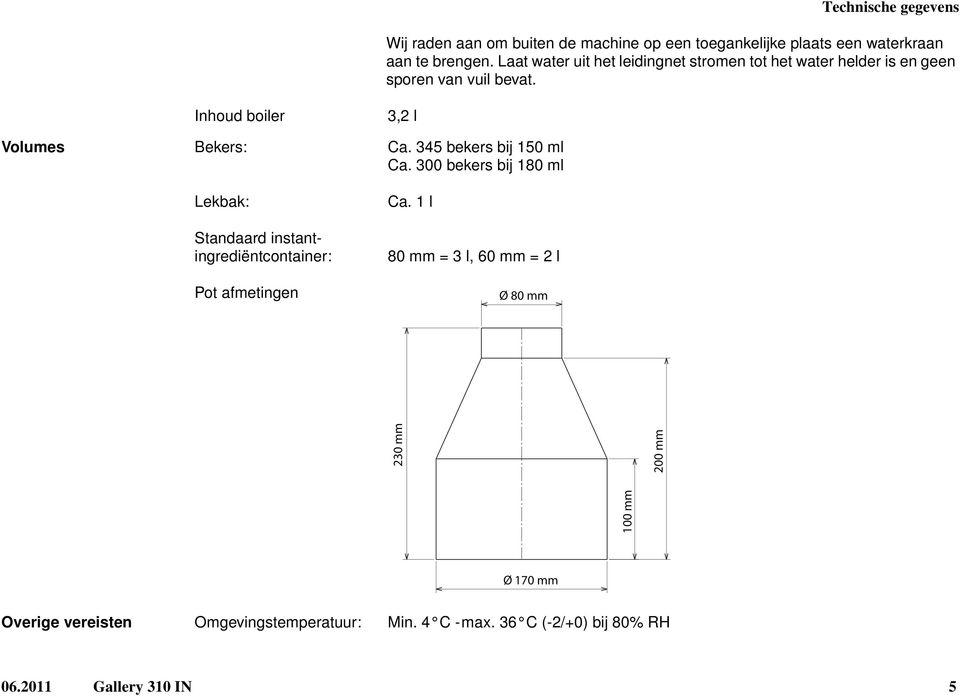 345 bekers bij 150 ml Ca. 300 bekers bij 180 ml Lekbak: Standaard instantingrediëntcontainer: Pot afmetingen Ca.