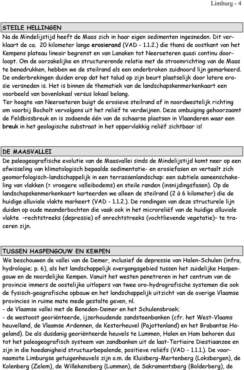 Om de oorzakelijke en structurerende relatie met de stroomrichting van de Maas te benadrukken, hebben we de steilrand als een onderbroken zuidnoord lijn gemarkeerd.