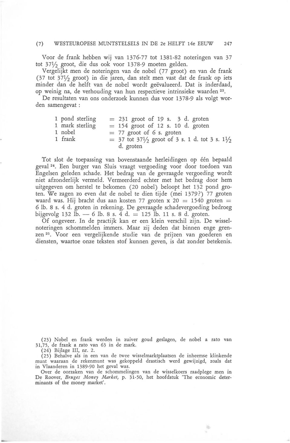 Dat is inderdaad, op weinig na, de verhouding van hun respectieve intrinsieke waarden 23 De resultaten van ons onderzoek kunnen dus voor 1378-9 als volgt worden samengevat : 1 pond sterling 1 mark