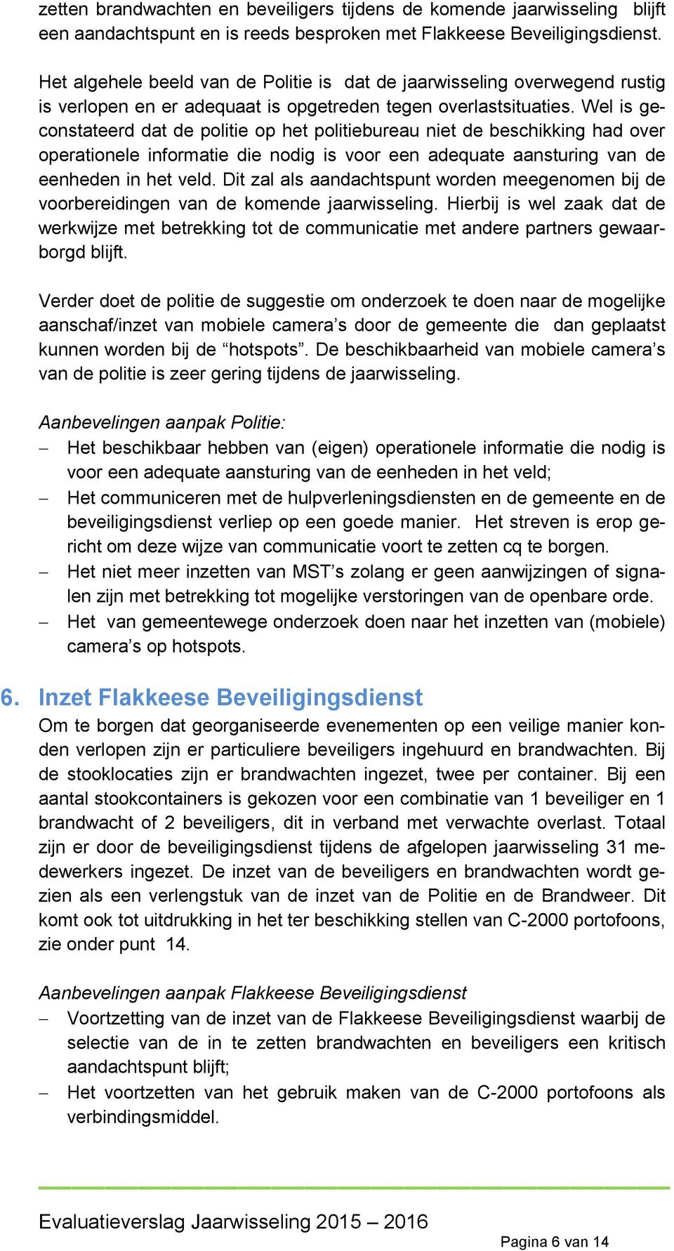 Wel is geconstateerd dat de politie op het politiebureau niet de beschikking had over operationele informatie die nodig is voor een adequate aansturing van de eenheden in het veld.