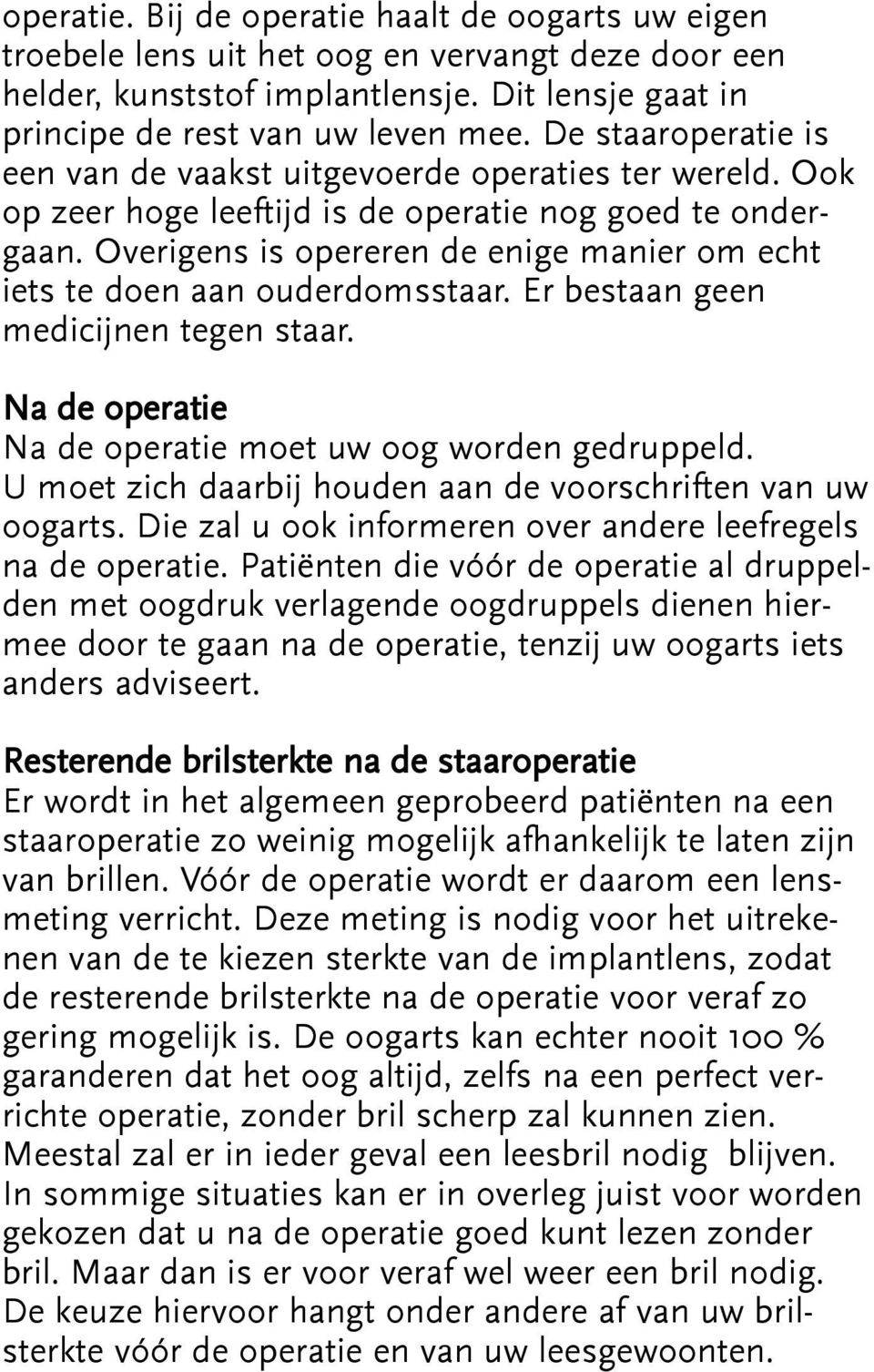 Overigens is opereren de enige manier om echt iets te doen aan ouderdomsstaar. Er bestaan geen medicijnen tegen staar. Na de operatie Na de operatie moet uw oog worden gedruppeld.