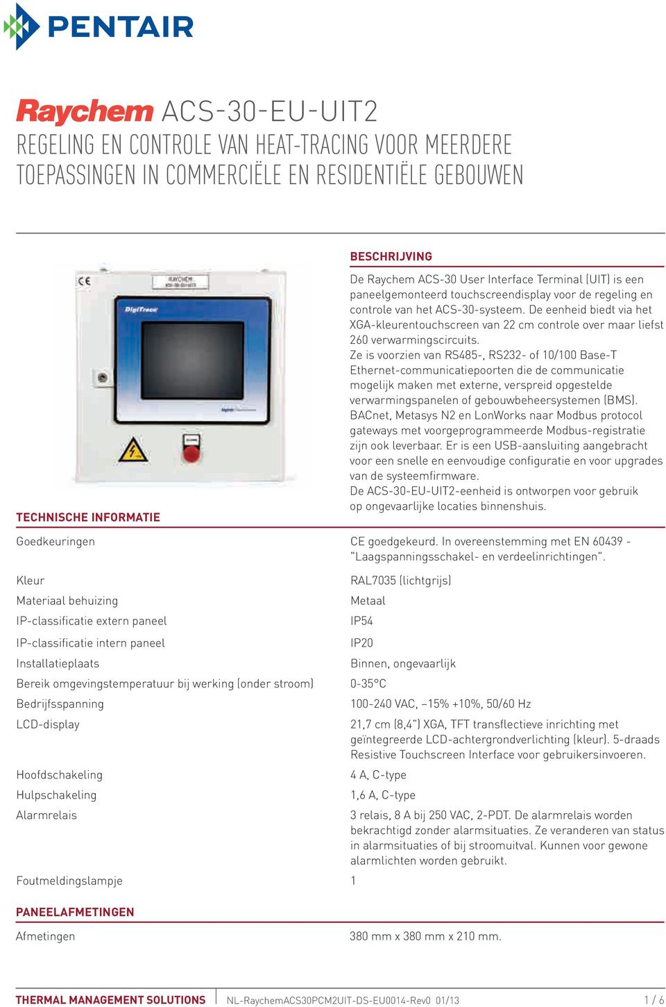 Ze is voorzien van RS485-, RS232- of 10/100 Base-T Ethernet-communicatiepoorten die de communicatie mogelijk maken met externe, verspreid opgestelde verwarmingspanelen of gebouwbeheersystemen (BMS).